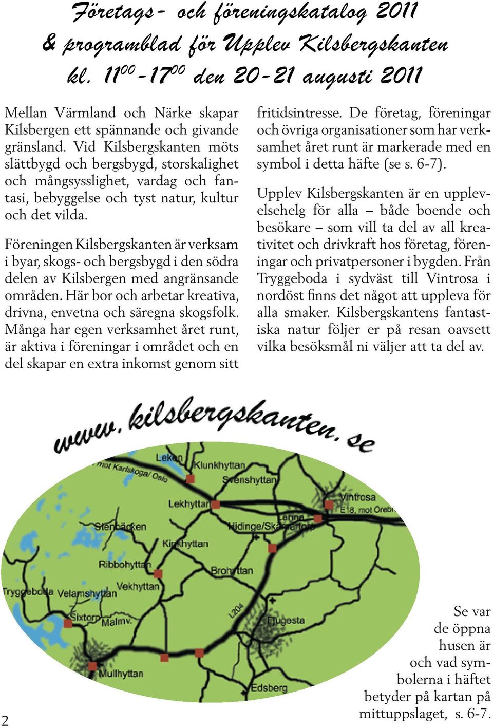 Föreningen Kilsbergskanten är verksa m i byar, skogs- och bergsbygd i den söd ra delen av Kilsbergen med angränsand e områden. Här bor och arbetar kre ativa, drivna, envetna och säregna skogs folk.