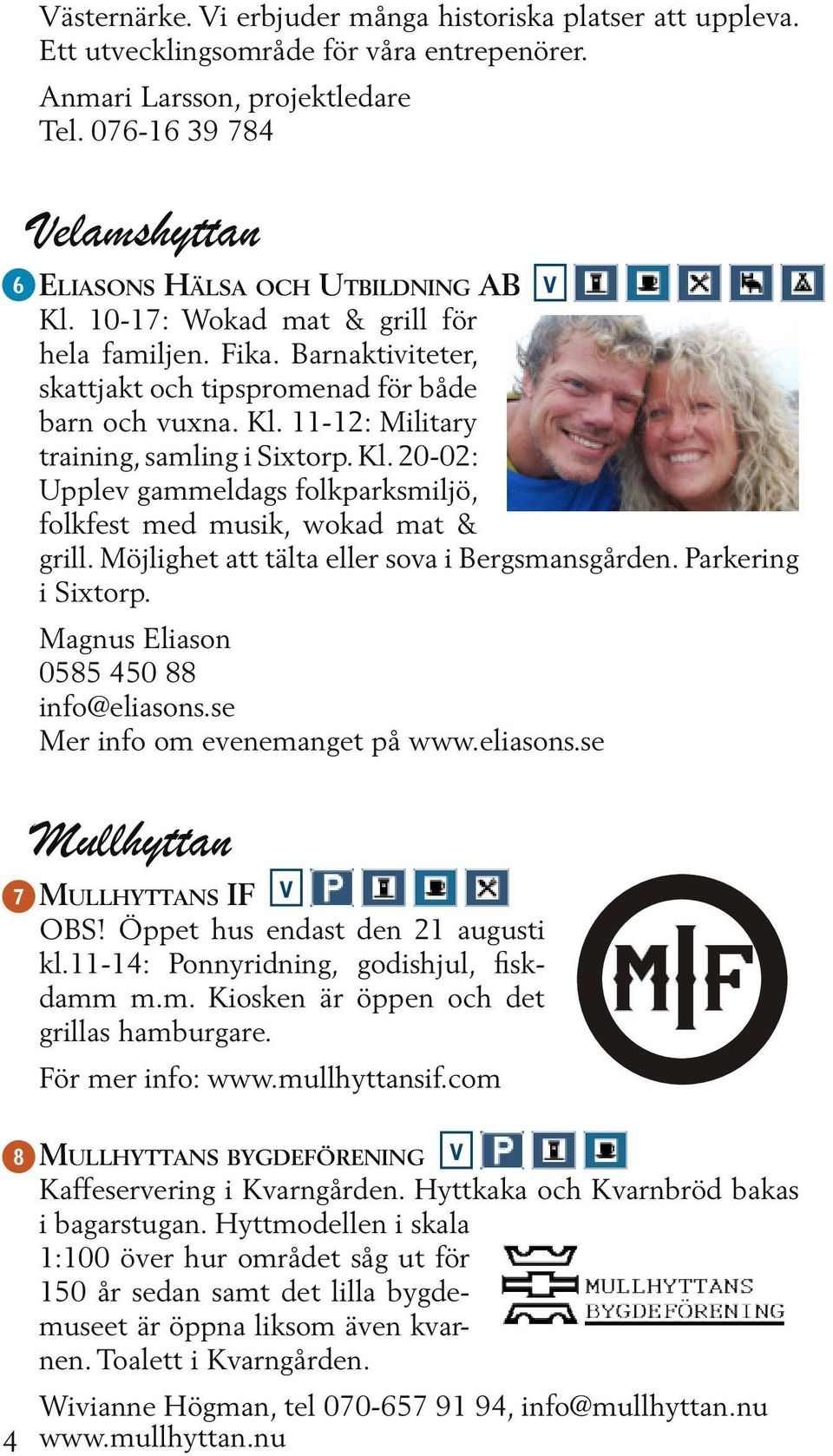 Kl. 11-12: Military training, samling i Sixtorp. Kl. 20-02: Upplev gammeldags folkparksmiljö, folkfest med musik, wokad mat & grill. Möjlighet att tälta eller sova i Bergsmansgården.