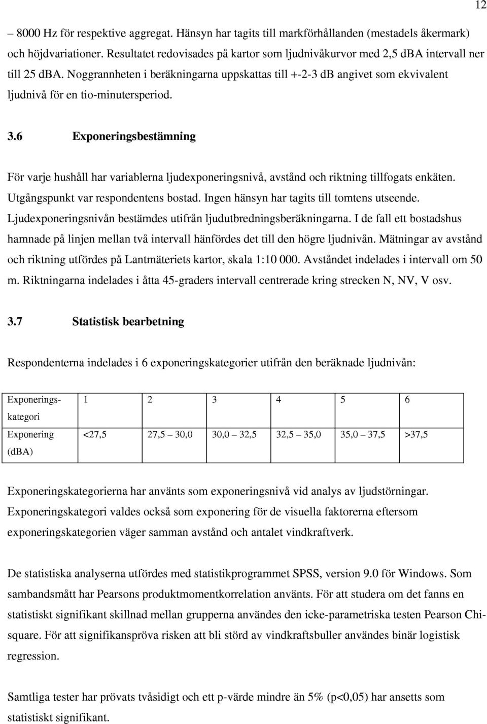 Noggrannheten i berikningarna uppskattas till +-2-3 db angivet som ekvivalent ljudnivi for en tio-minutersperiod. 3.