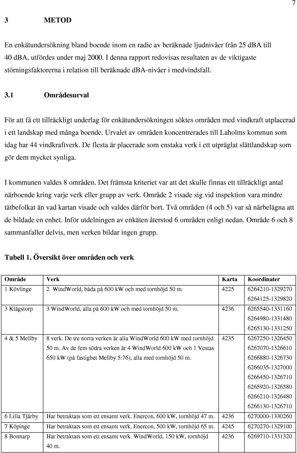 1 Omridesurval For att fi ett tillrackligt underlag for enkatundersokningen soktes omriden med vindkraft utplacerad i ett landskap med minga boende.