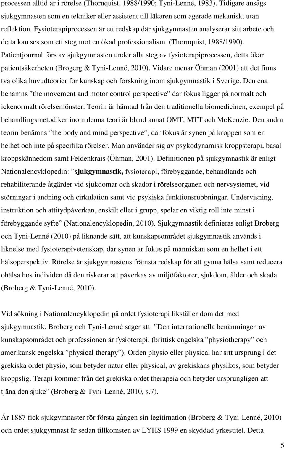 Patientjournal förs av sjukgymnasten under alla steg av fysioterapiprocessen, detta ökar patientsäkerheten (Brogerg & Tyni-Lenné, 2010).