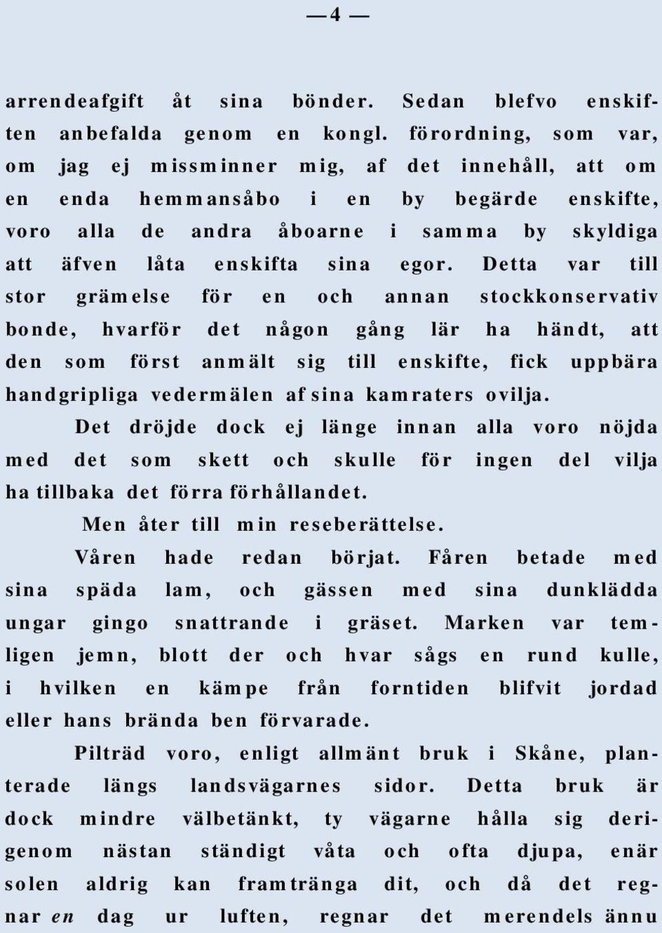 Detta var till stor grämelse för en och annan stockkonservativ bonde, hvarför det någon gång lär ha händt, att den som först anmält sig till enskifte, fick uppbära handgripliga vedermälen af sina