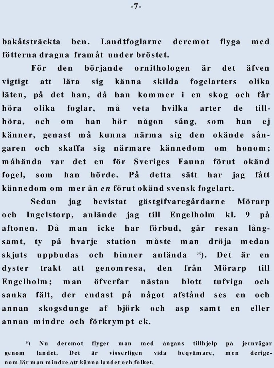 och om han hör någon sång, som han ej känner, genast må kunna närma sig den okände sångaren och skaffa sig närmare kännedom om honom; måhända var det en för Sveriges Fauna förut okänd fogel, som han