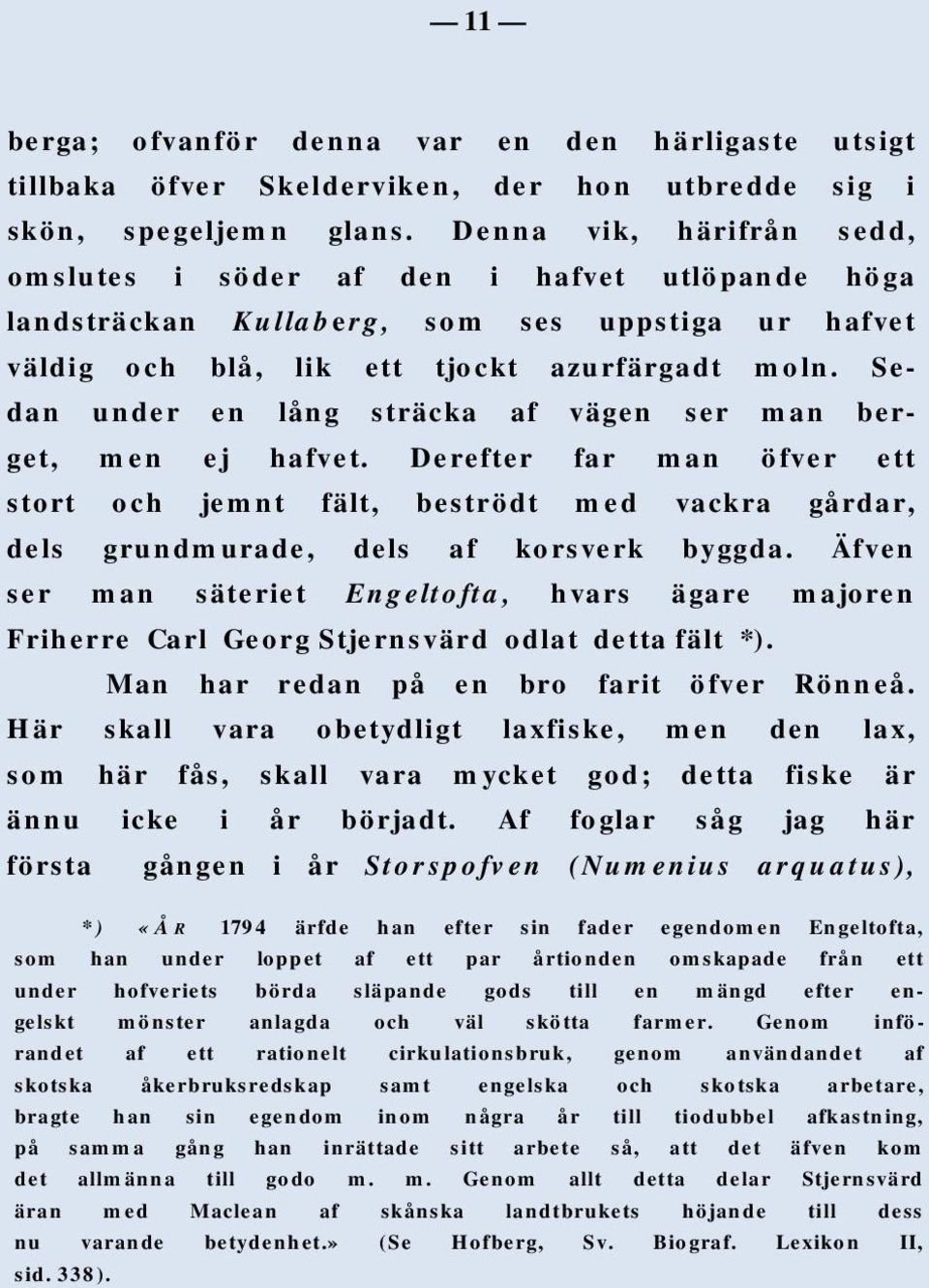 Sedan under en lång sträcka af vägen ser man berget, men ej hafvet. Derefter far man öfver ett stort och jemnt fält, beströdt med vackra gårdar, dels grundmurade, dels af korsverk byggda.