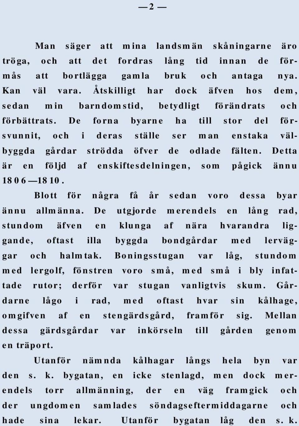 De forna byarne ha till stor del försvunnit, och i deras ställe ser man enstaka välbyggda gårdar strödda öfver de odlade fälten. Detta är en följd af enskiftesdelningen, som pågick ännu 1806 1810.