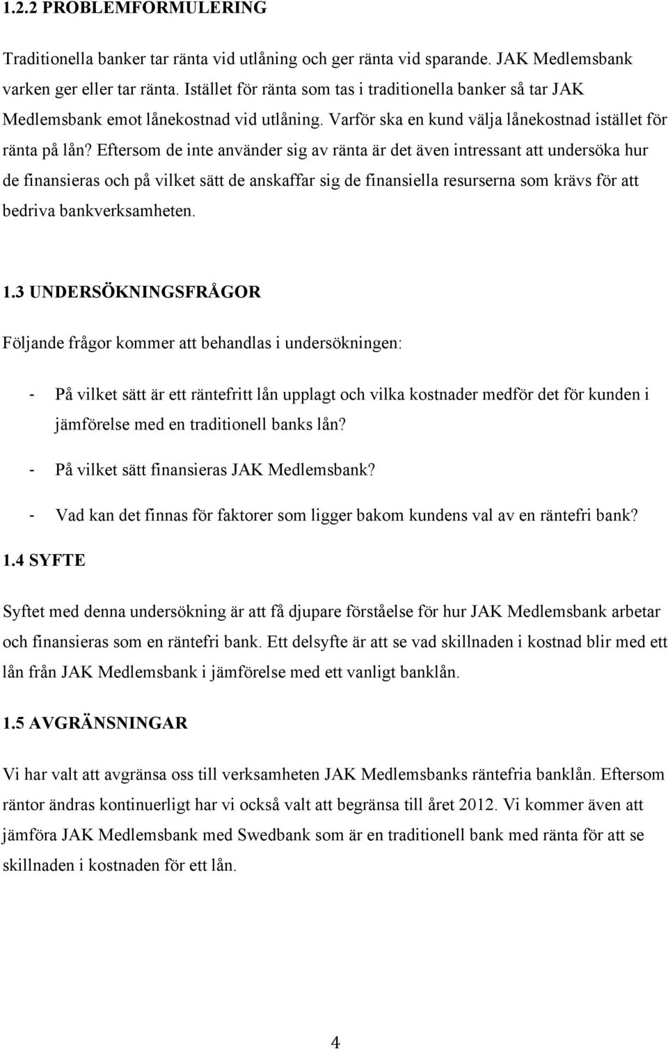 Eftersom de inte använder sig av ränta är det även intressant att undersöka hur de finansieras och på vilket sätt de anskaffar sig de finansiella resurserna som krävs för att bedriva bankverksamheten.