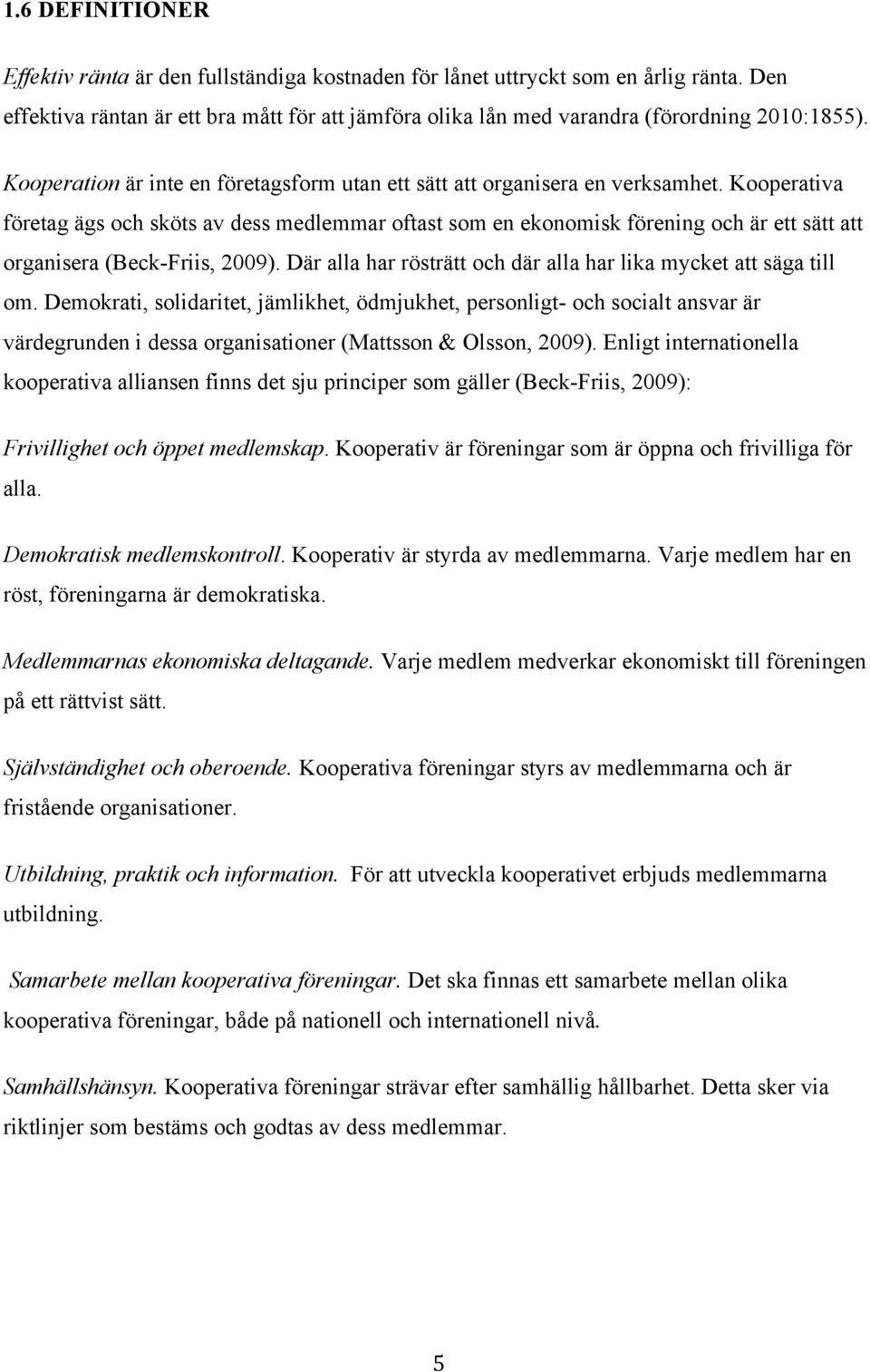 Kooperativa företag ägs och sköts av dess medlemmar oftast som en ekonomisk förening och är ett sätt att organisera (Beck-Friis, 2009).