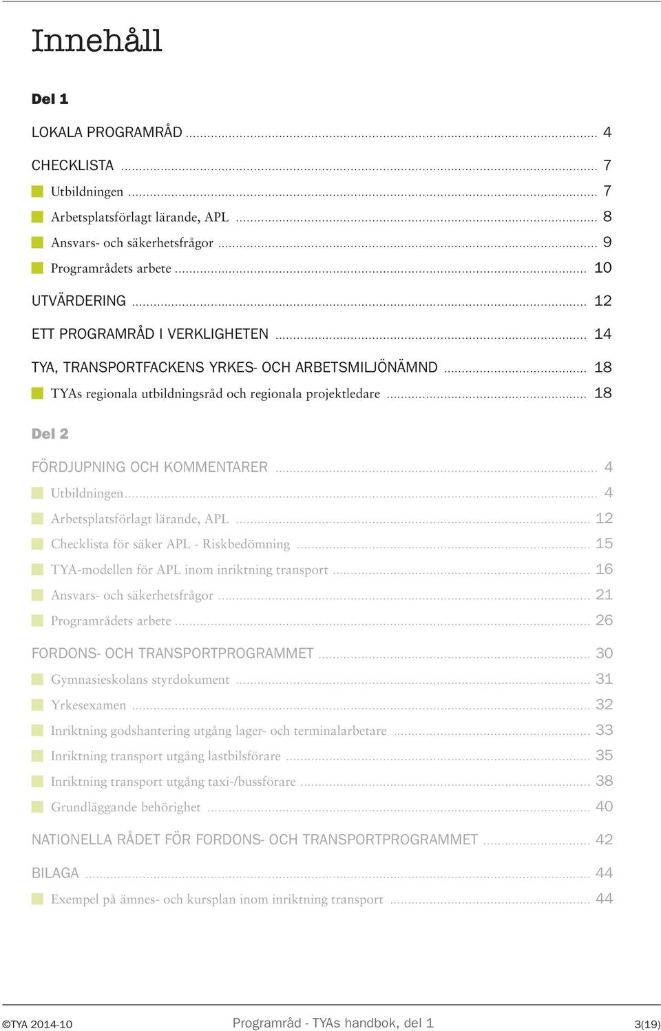 .. 4 Utbildningen... 4 Arbetsplatsförlagt lärande, APL... 12 Checklista för säker APL - Riskbedömning... 15 TYA-modellen för APL inom inriktning transport... 16 Ansvars- och säkerhetsfrågor.