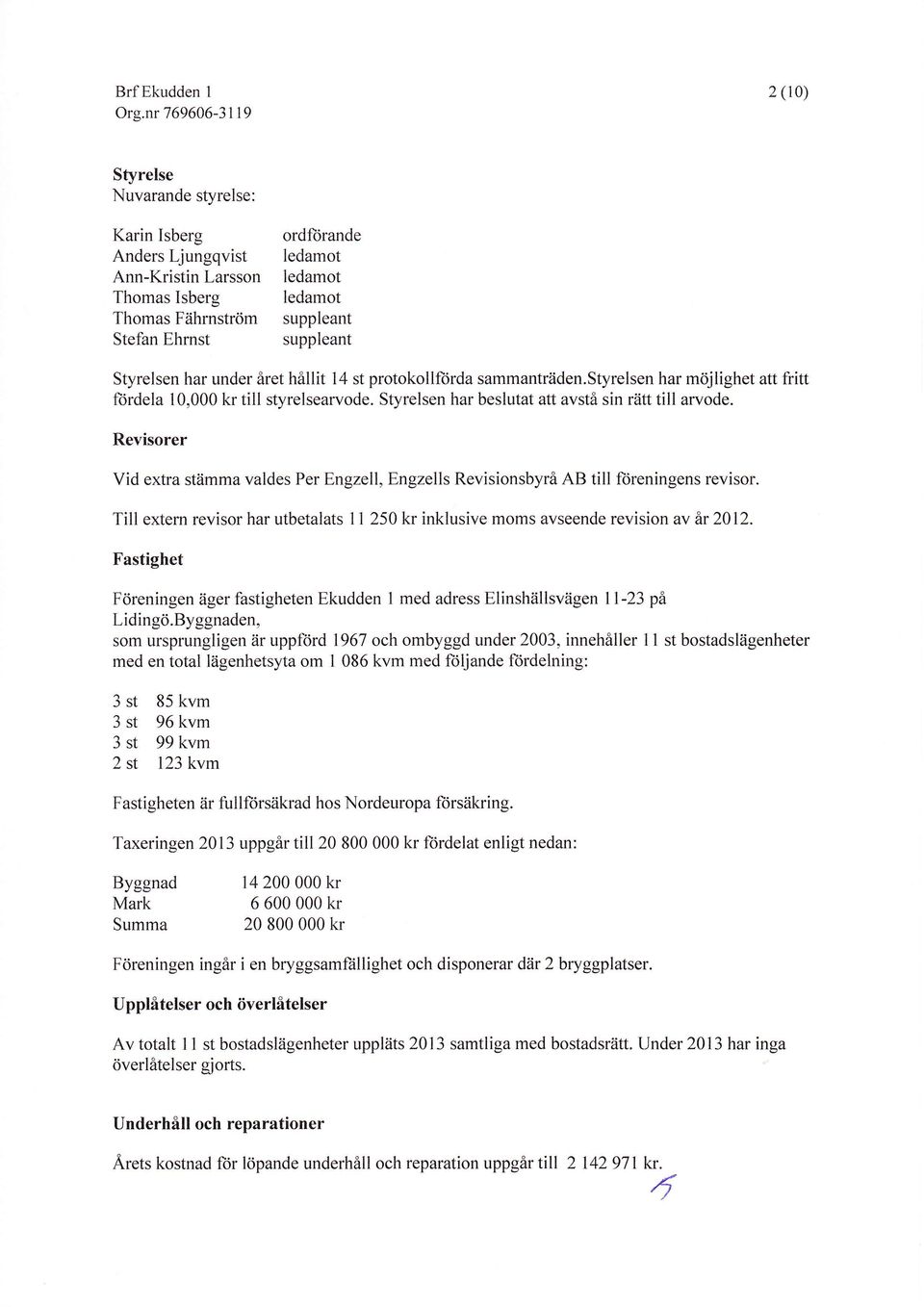 Revisorer Vid extra stämma valdes Per Engzell, Engzells Revisionsbyrå AB till föreningens revisor. Till extern revisor har utbetalats I 1 250 kr inklusive moms avseende revision av är 2012.