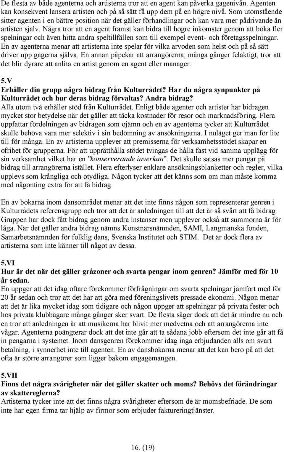 Några tror att en agent främst kan bidra till högre inkomster genom att boka fler spelningar och även hitta andra speltillfällen som till exempel event- och företagsspelningar.