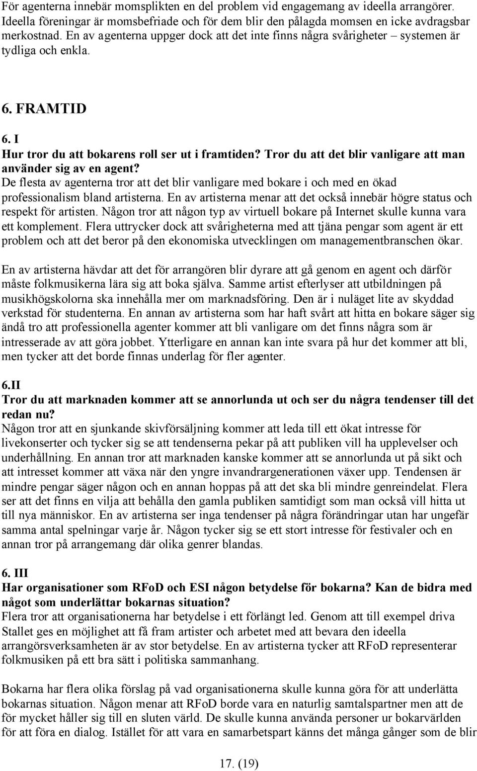 Tror du att det blir vanligare att man använder sig av en agent? De flesta av agenterna tror att det blir vanligare med bokare i och med en ökad professionalism bland artisterna.