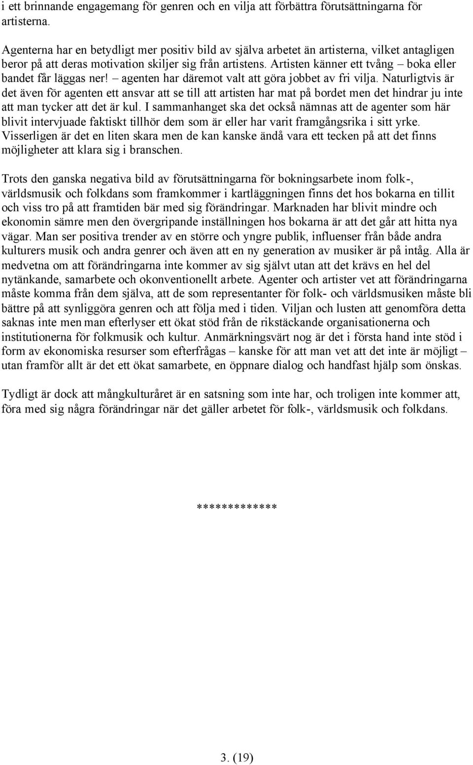 Artisten känner ett tvång boka eller bandet får läggas ner! agenten har däremot valt att göra jobbet av fri vilja.