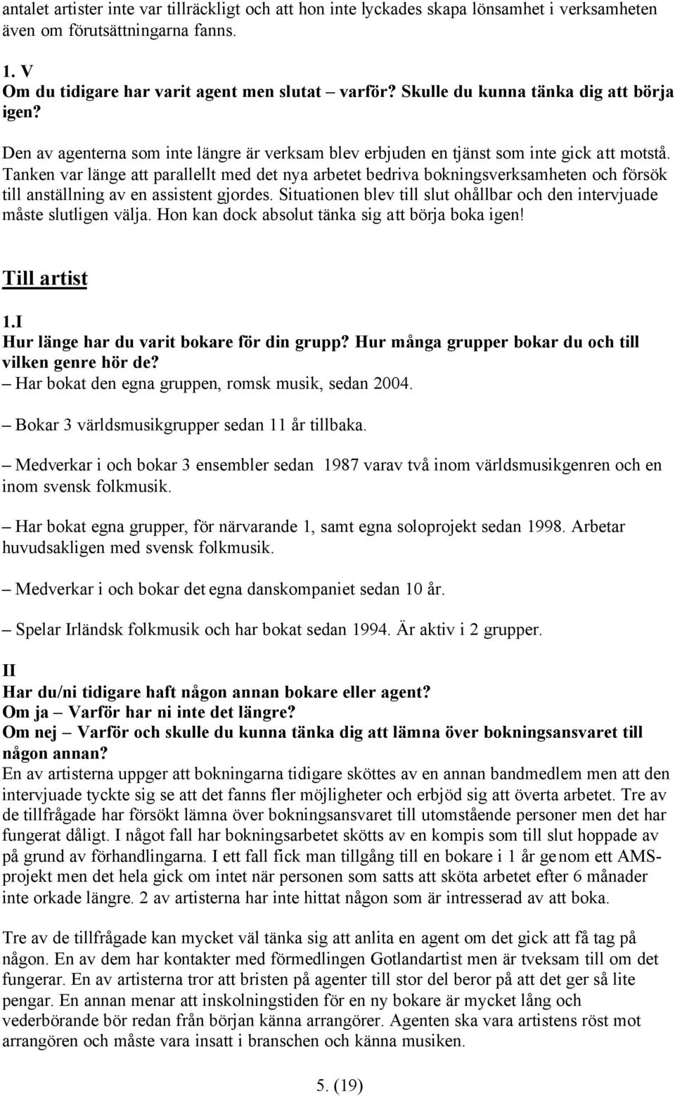 Tanken var länge att parallellt med det nya arbetet bedriva bokningsverksamheten och försök till anställning av en assistent gjordes.