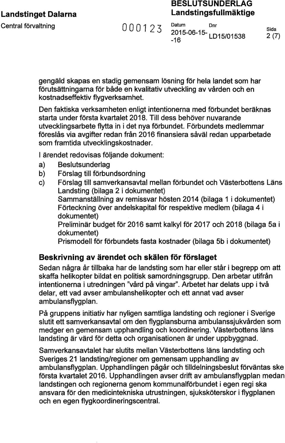 Den faktiska verksamheten enligt intentionerna med förbundet beräknas starta under första kvartalet 2018. Till dess behöver nuvarande utvecklingsarbete flytta in i det nya förbundet.