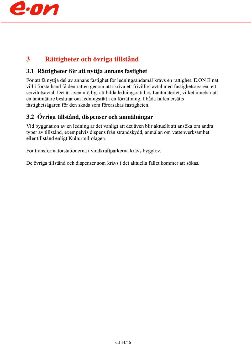 Det är även möjligt att bilda ledningsrätt hos Lantmäteriet, vilket innebär att en lantmätare beslutar om ledningsrätt i en förrättning.