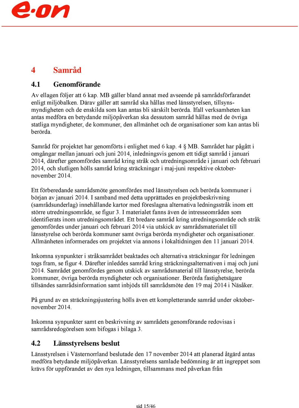 Ifall verksamheten kan antas medföra en betydande miljöpåverkan ska dessutom samråd hållas med de övriga statliga myndigheter, de kommuner, den allmänhet och de organisationer som kan antas bli