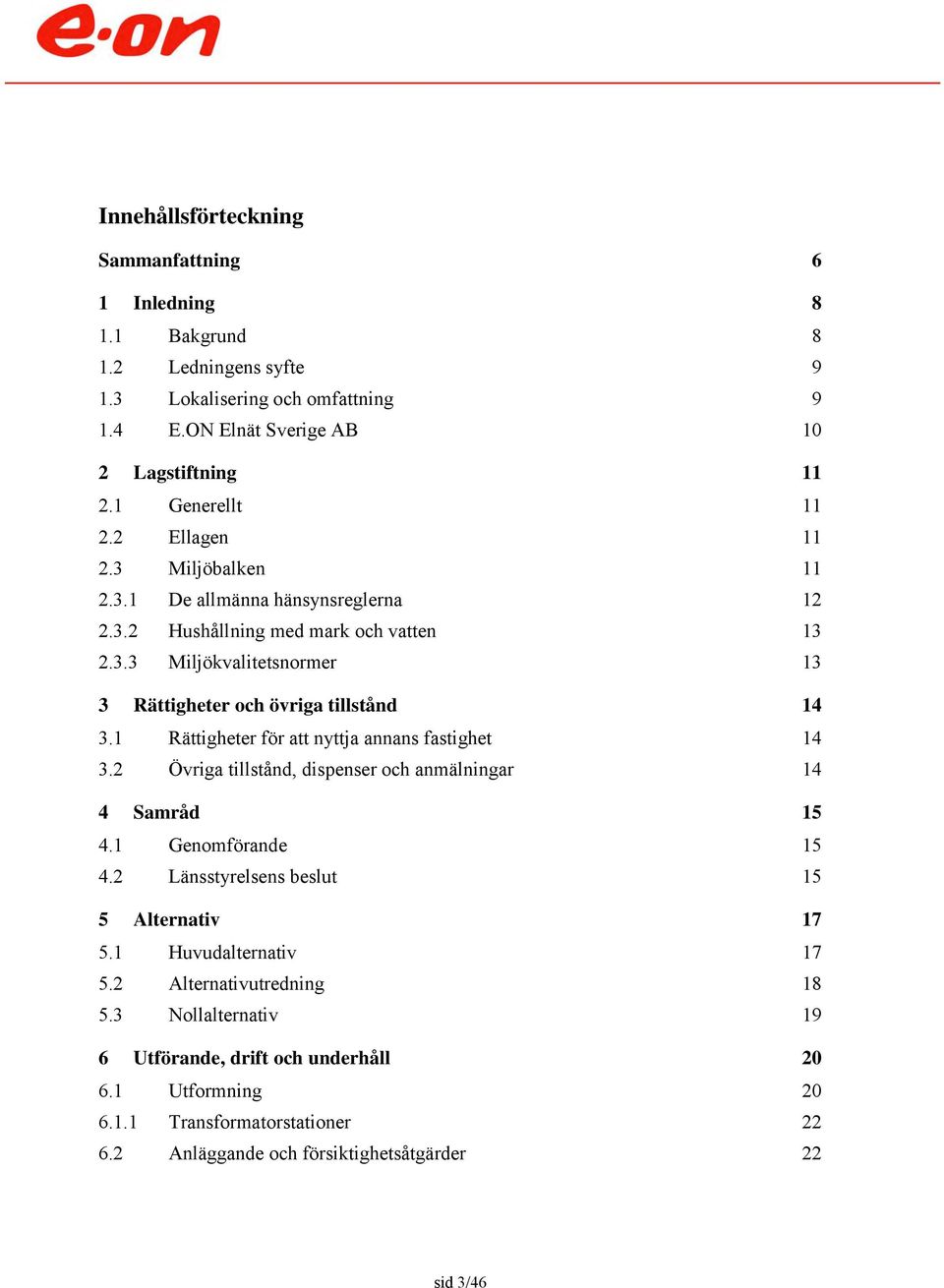 1 Rättigheter för att nyttja annans fastighet 14 3.2 Övriga tillstånd, dispenser och anmälningar 14 4 Samråd 15 4.1 Genomförande 15 4.2 Länsstyrelsens beslut 15 5 Alternativ 17 5.