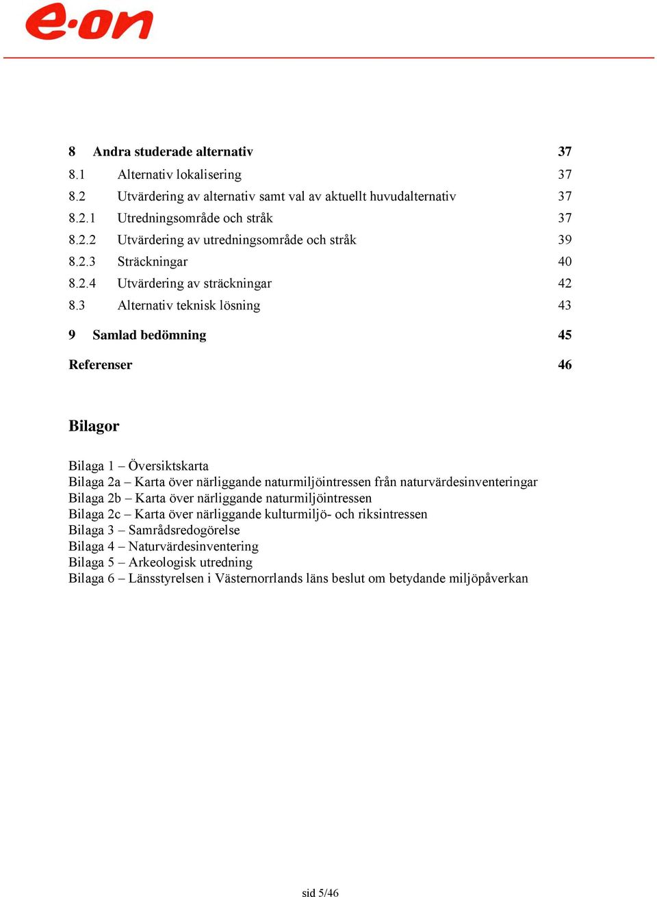 3 Alternativ teknisk lösning 43 9 Samlad bedömning 45 Referenser 46 Bilagor Bilaga 1 Översiktskarta Bilaga 2a Karta över närliggande naturmiljöintressen från naturvärdesinventeringar Bilaga