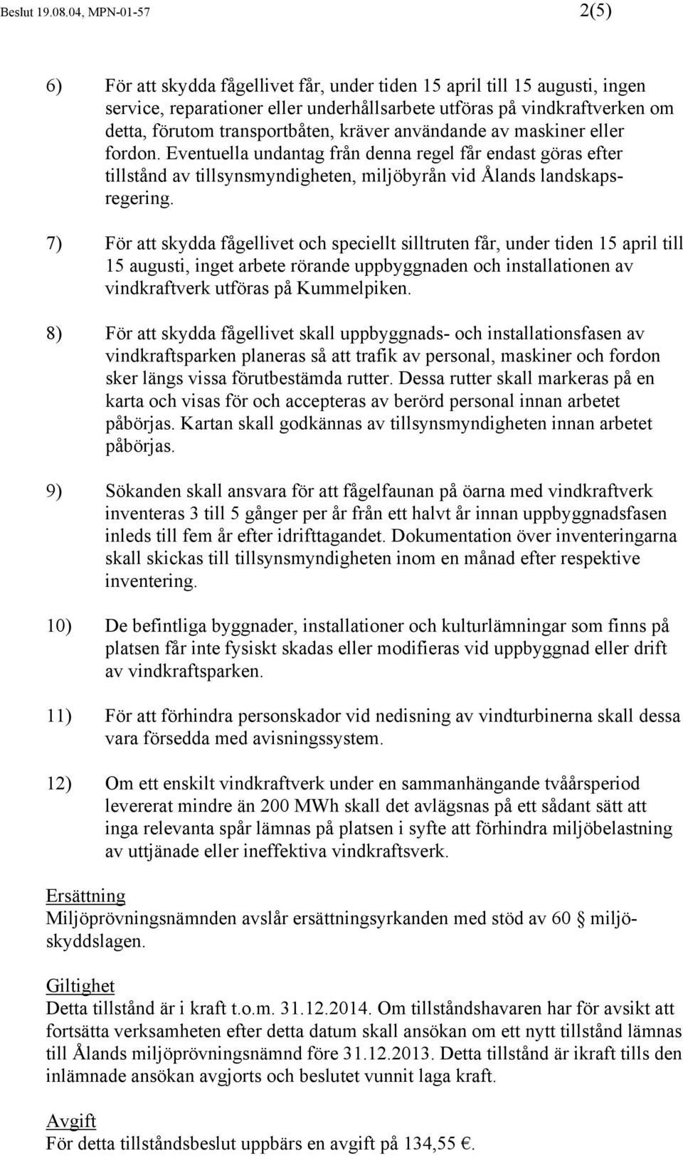 transportbåten, kräver användande av maskiner eller fordon. Eventuella undantag från denna regel får endast göras efter tillstånd av tillsynsmyndigheten, miljöbyrån vid Ålands landskapsregering.