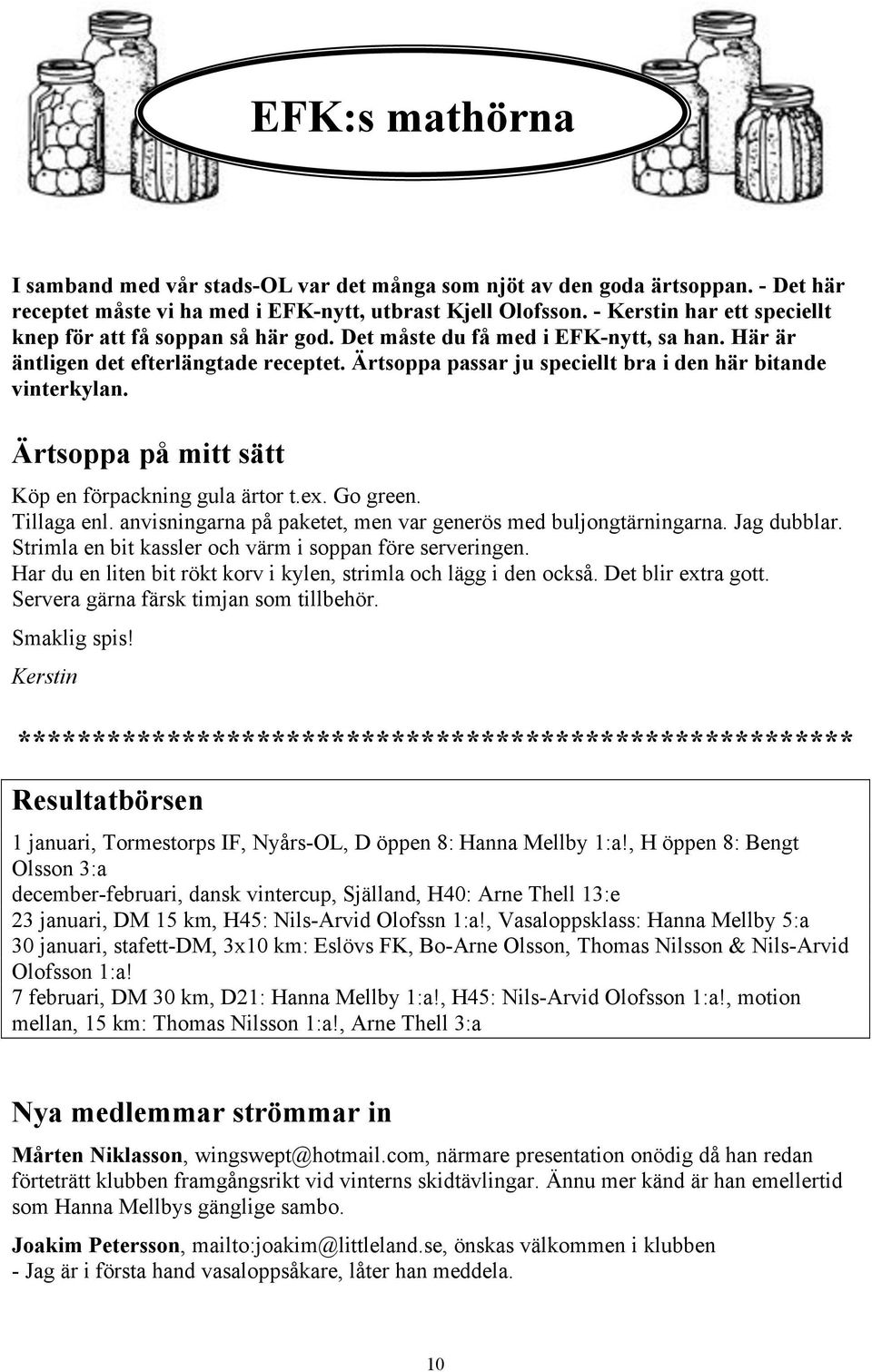 Ärtsoppa passar ju speciellt bra i den här bitande vinterkylan. Ärtsoppa på mitt sätt Köp en förpackning gula ärtor t.ex. Go green. Tillaga enl.