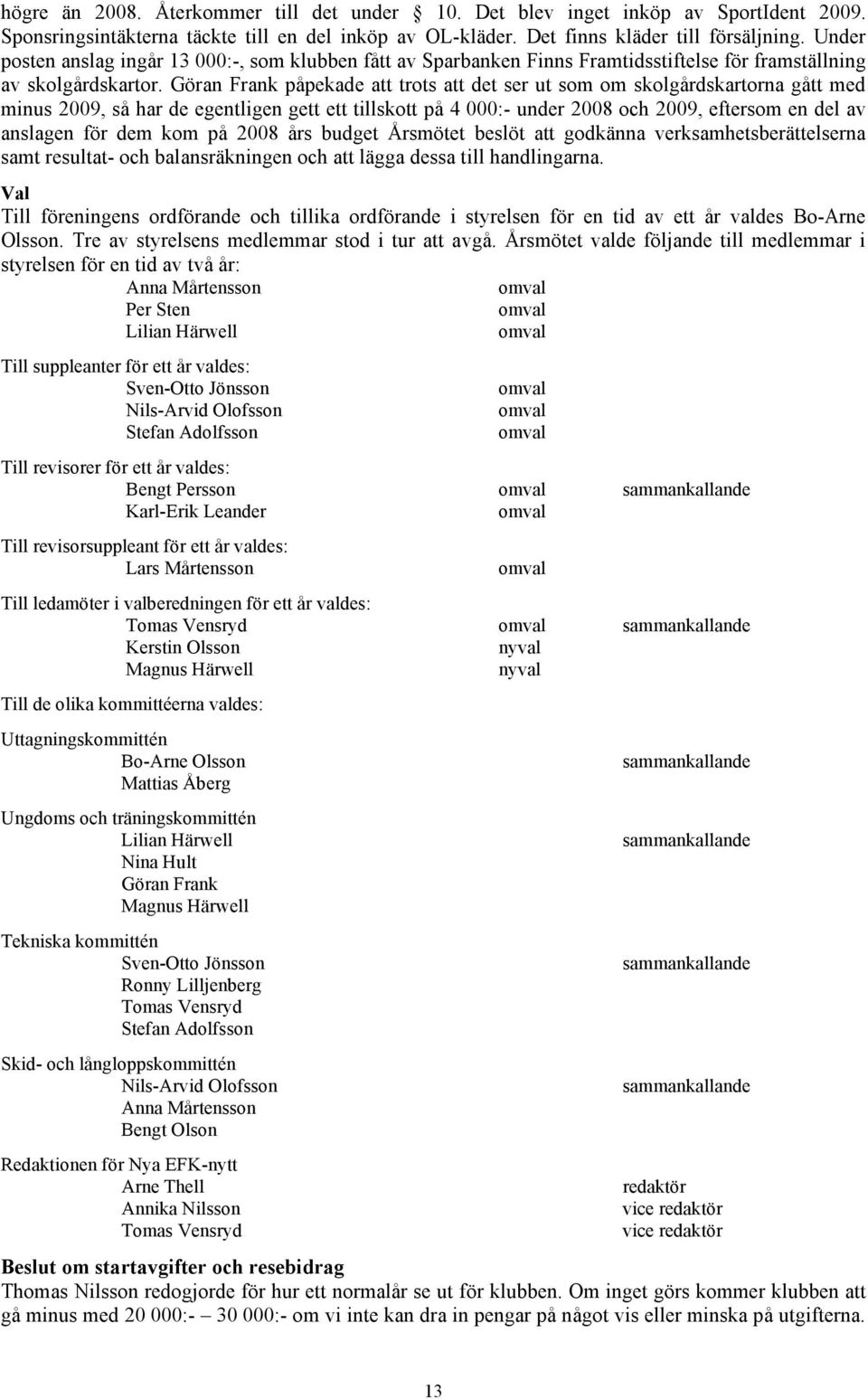 Göran Frank påpekade att trots att det ser ut som om skolgårdskartorna gått med minus 2009, så har de egentligen gett ett tillskott på 4 000:- under 2008 och 2009, eftersom en del av anslagen för dem