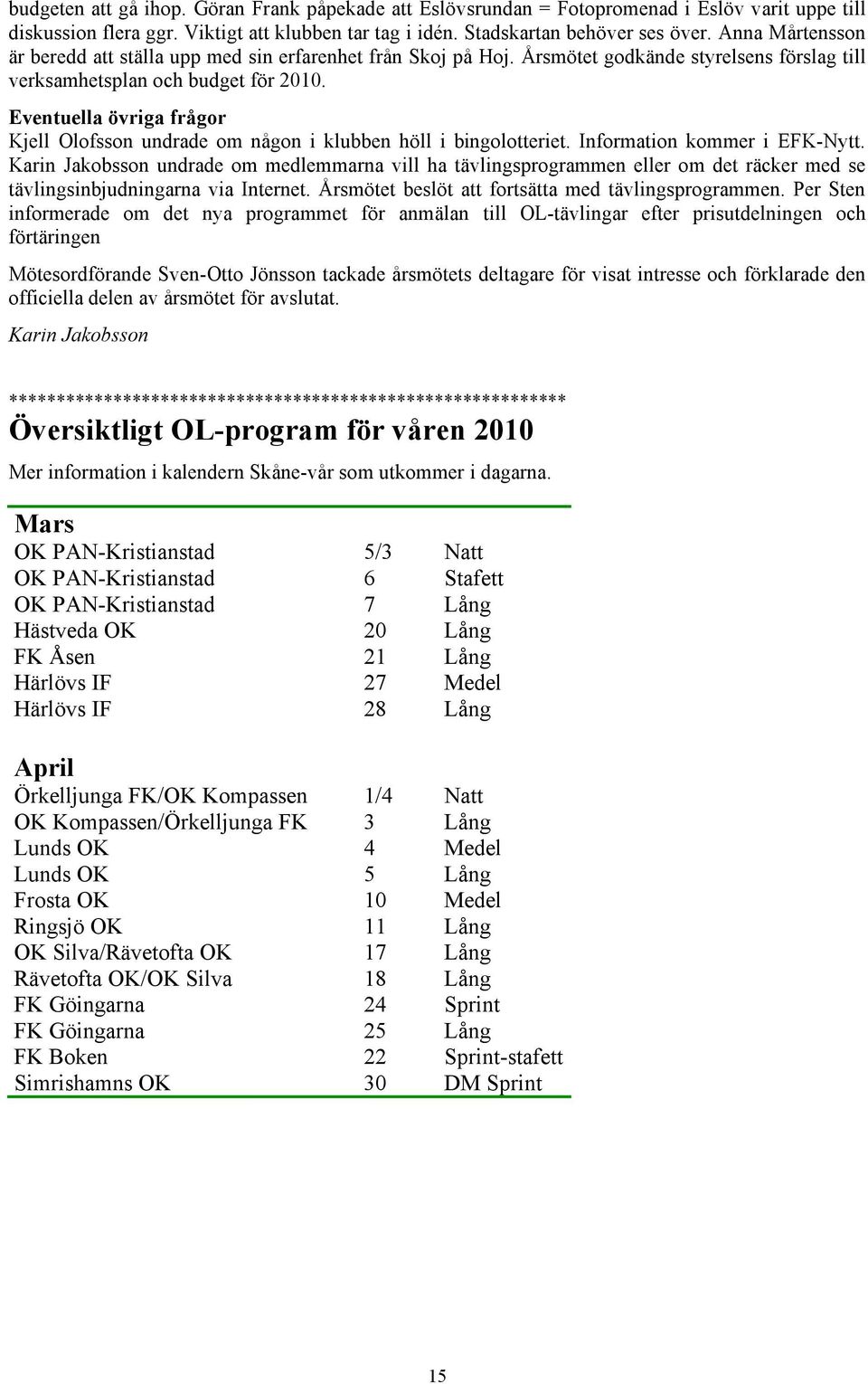 Eventuella övriga frågor Kjell Olofsson undrade om någon i klubben höll i bingolotteriet. Information kommer i EFK-Nytt.