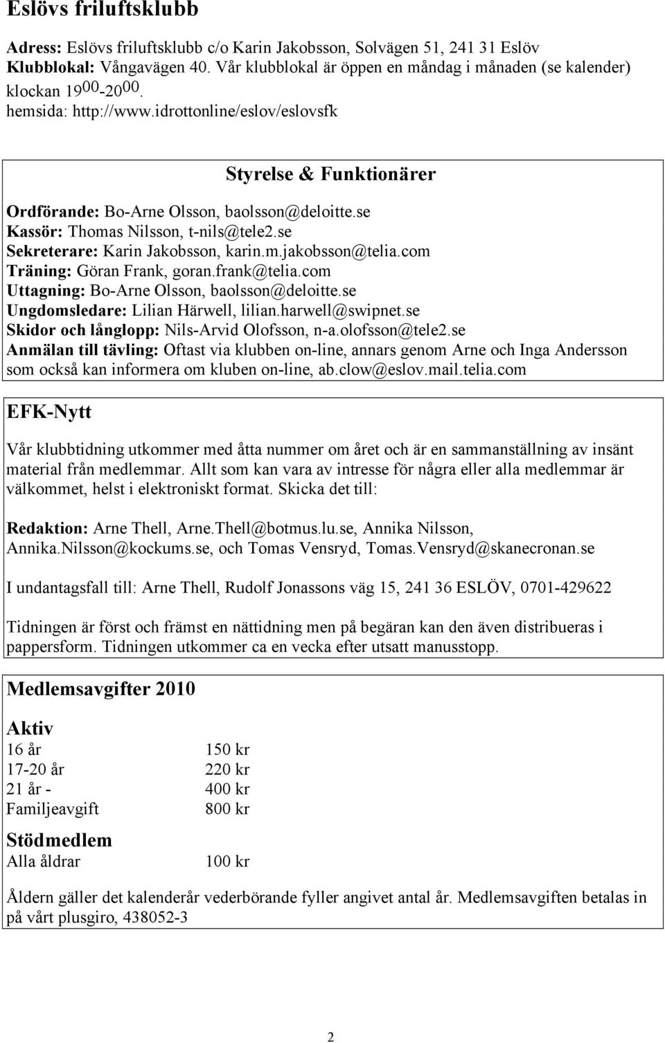 se Kassör: Thomas Nilsson, t-nils@tele2.se Sekreterare: Karin Jakobsson, karin.m.jakobsson@telia.com Träning: Göran Frank, goran.frank@telia.com Uttagning: Bo-Arne Olsson, baolsson@deloitte.