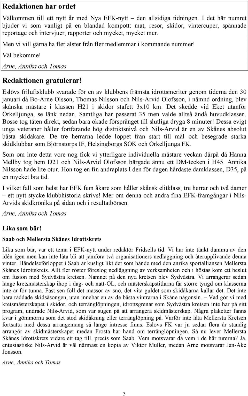 Men vi vill gärna ha fler alster från fler medlemmar i kommande nummer! Väl bekomme! Arne, Annika och Tomas Redaktionen gratulerar!