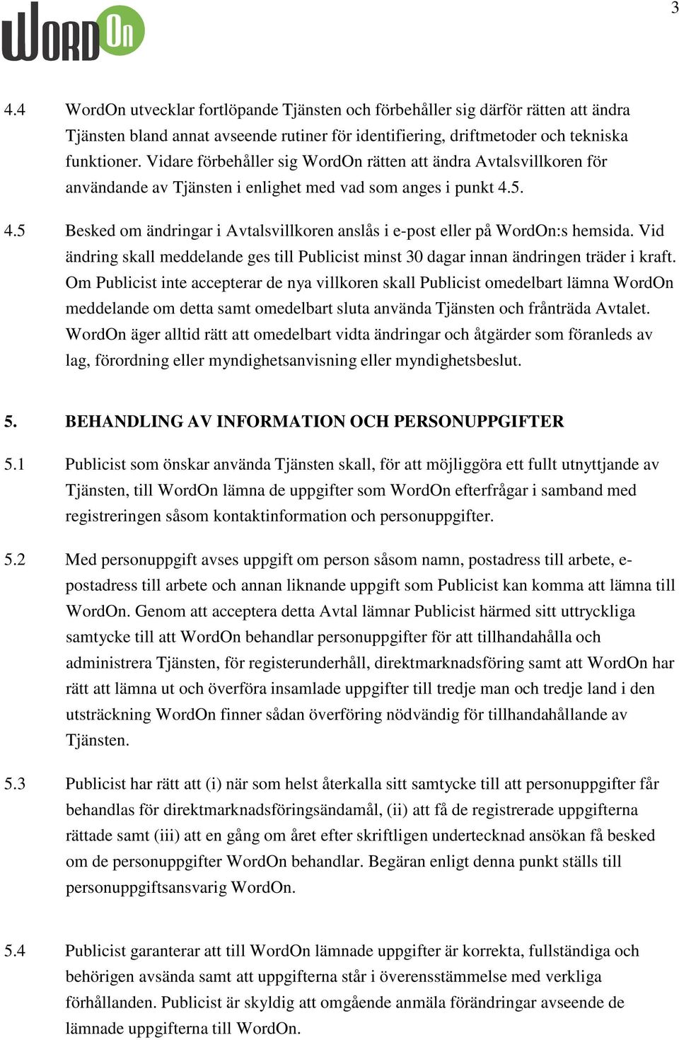 5. 4.5 Besked om ändringar i Avtalsvillkoren anslås i e-post eller på WordOn:s hemsida. Vid ändring skall meddelande ges till Publicist minst 30 dagar innan ändringen träder i kraft.