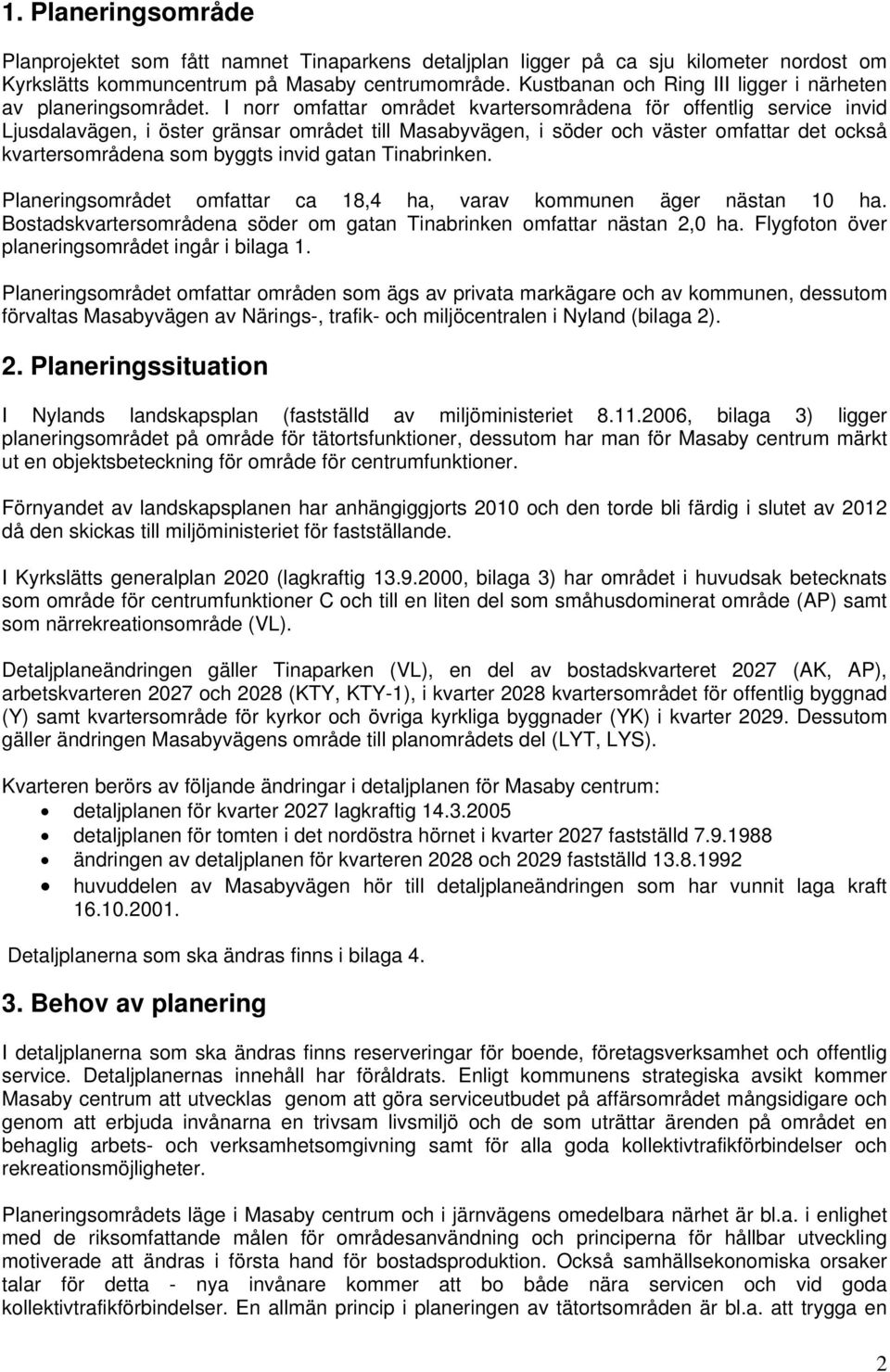 I norr omfattar området kvartersområdena för offentlig service invid Ljusdalavägen, i öster gränsar området till Masabyvägen, i söder och väster omfattar det också kvartersområdena som byggts invid