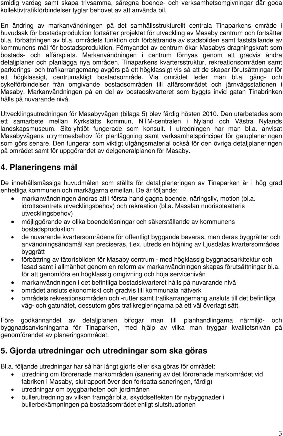 a. områdets funktion och förbättrande av stadsbilden samt fastställande av kommunens mål för bostadsproduktion. Förnyandet av centrum ökar Masabys dragningskraft som bostads- och affärsplats.