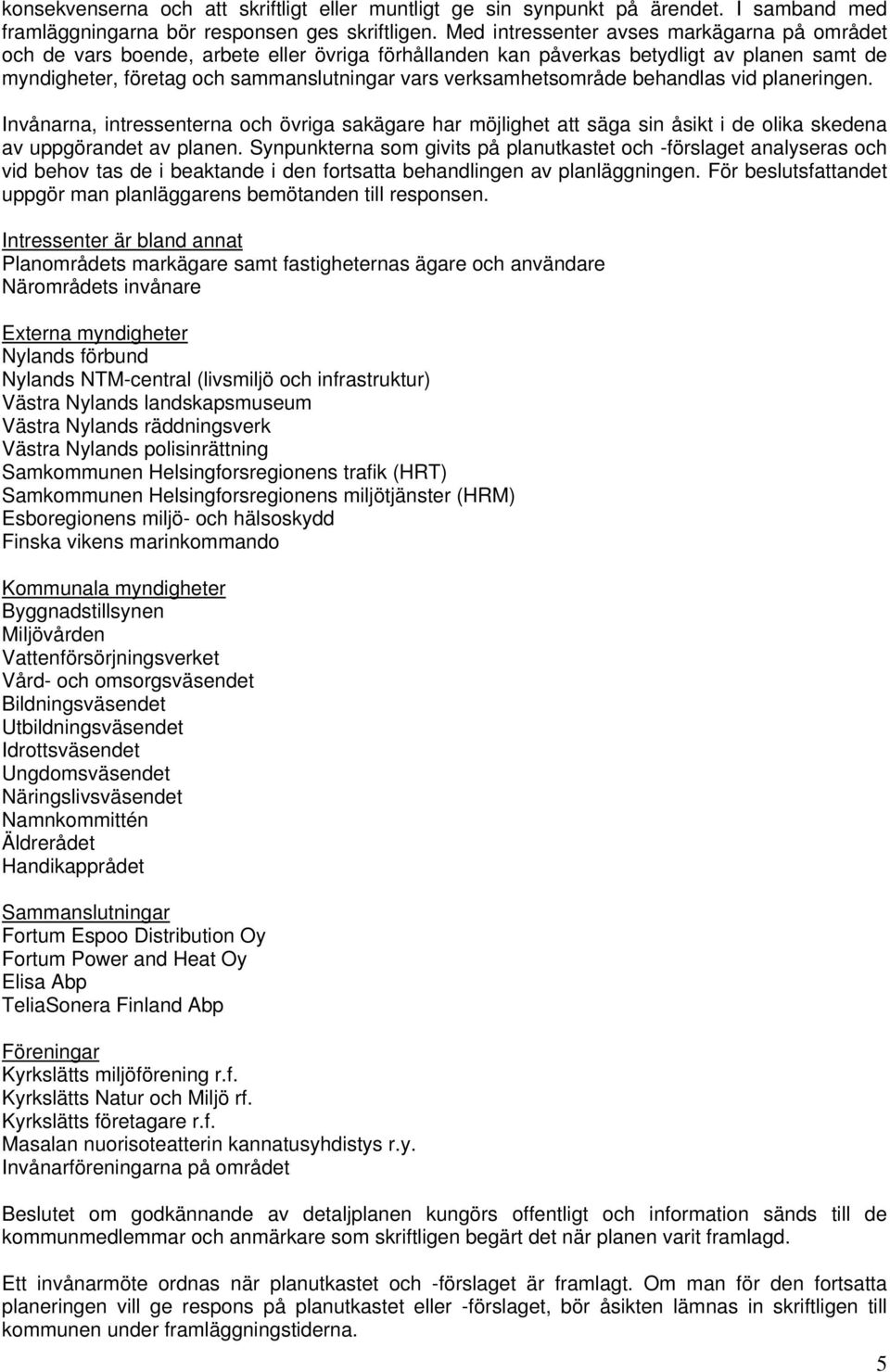 verksamhetsområde behandlas vid planeringen. Invånarna, intressenterna och övriga sakägare har möjlighet att säga sin åsikt i de olika skedena av uppgörandet av planen.