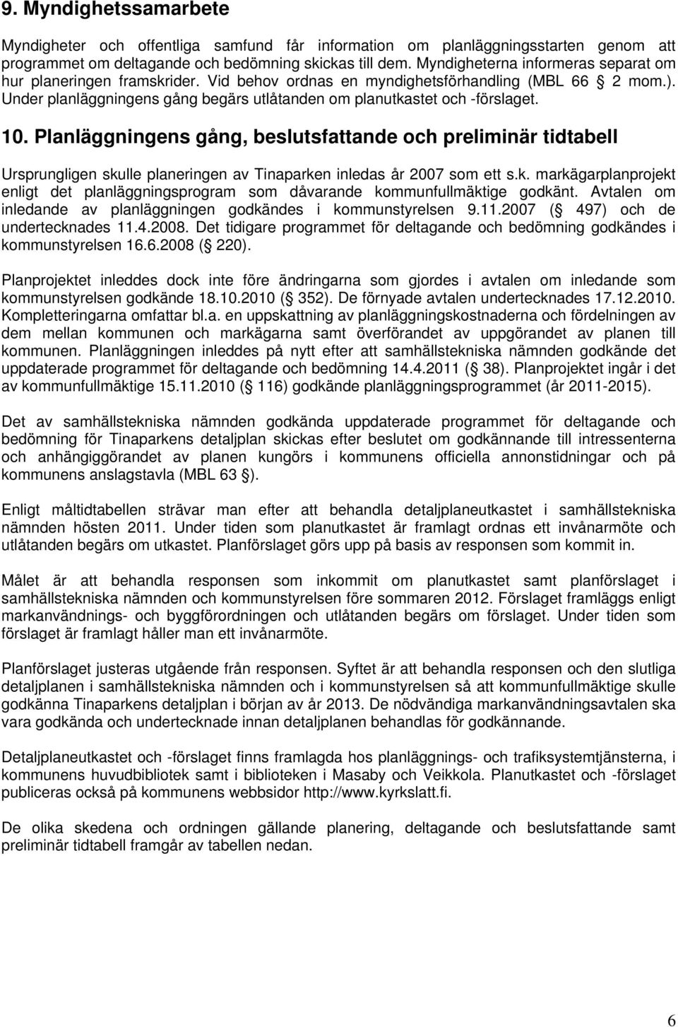 10. Planläggningens gång, beslutsfattande och preliminär tidtabell Ursprungligen skulle planeringen av Tinaparken inledas år 2007 som ett s.k. markägarplanprojekt enligt det planläggningsprogram som dåvarande kommunfullmäktige godkänt.