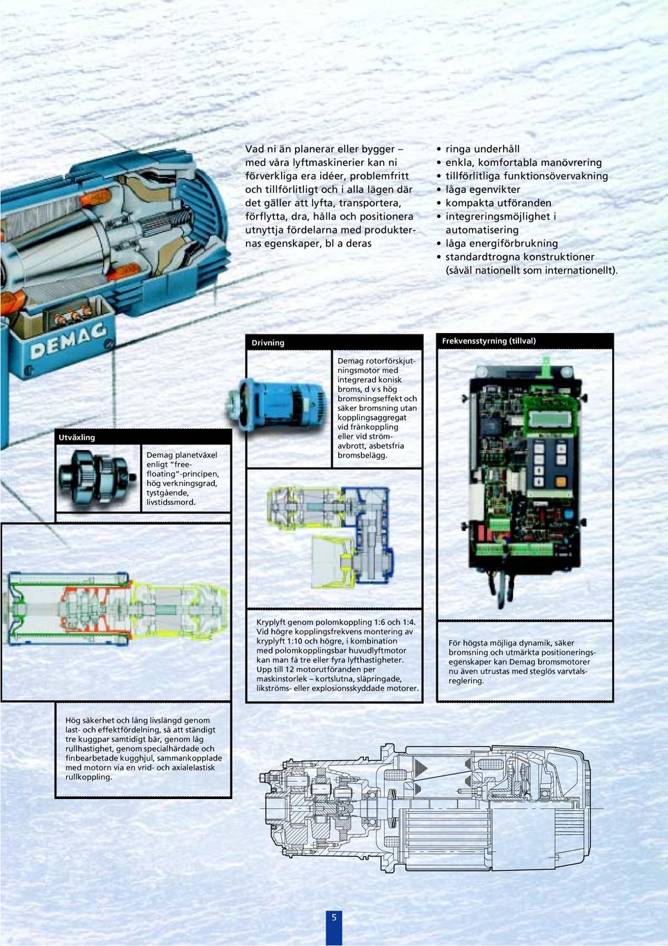 integreringsmöjlighet i automatisering låga energiförbrukning standardtrogna konstruktioner (såväl nationellt som internationellt) Drivning Frekvensstyrning (tillval) Utväxling 6 Demag planetväxel