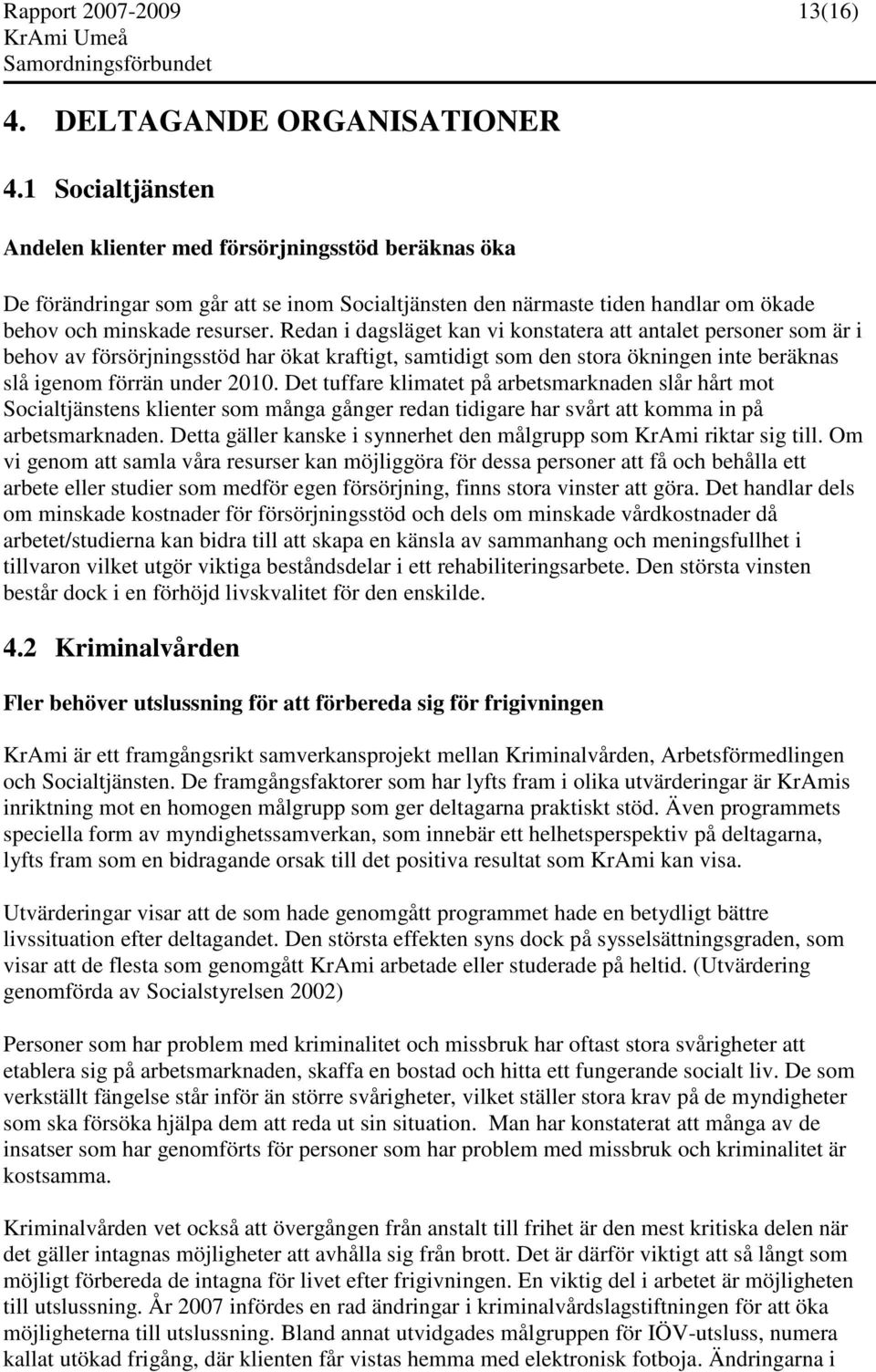 Redan i dagsläget kan vi konstatera att antalet personer som är i behov av försörjningsstöd har ökat kraftigt, samtidigt som den stora ökningen inte beräknas slå igenom förrän under 2010.