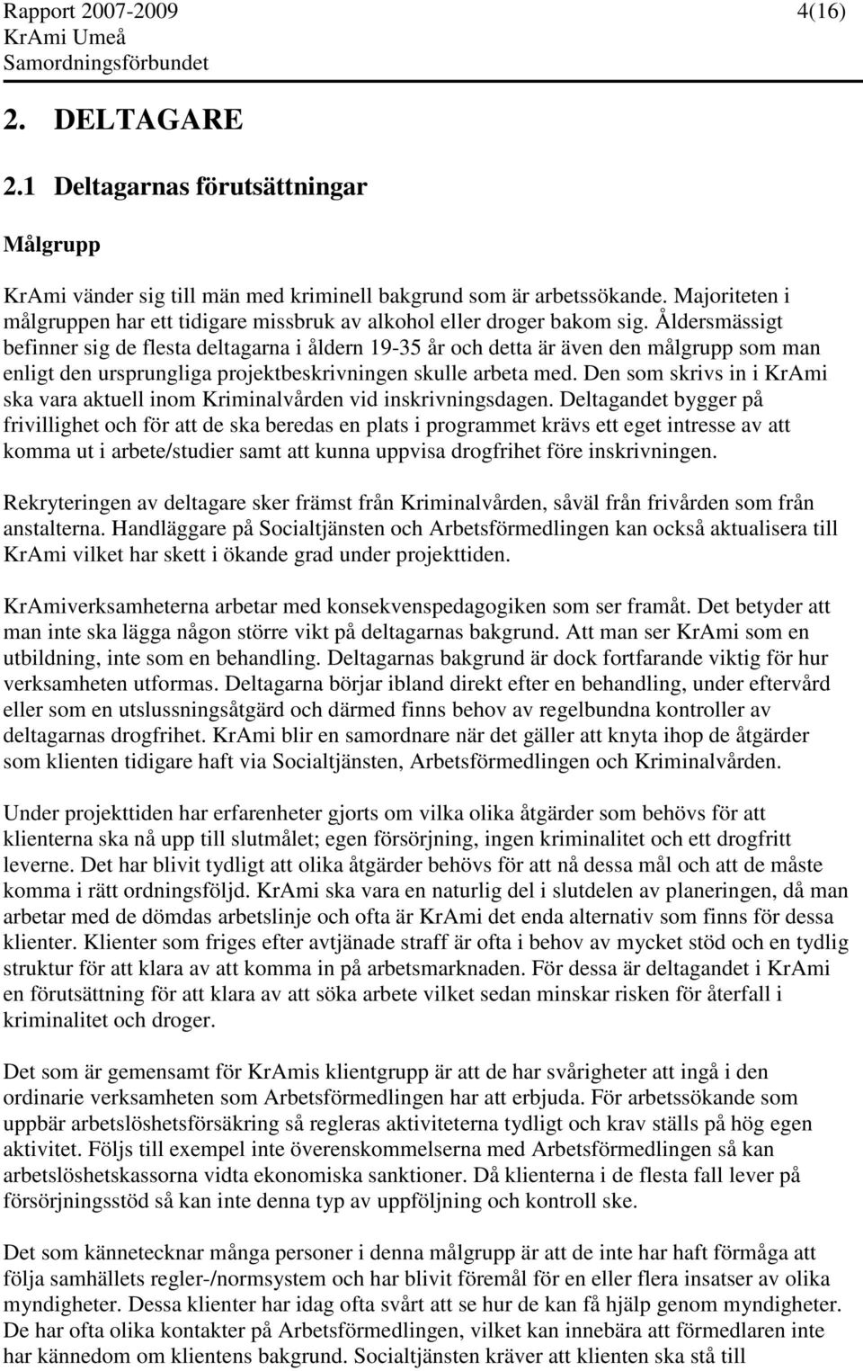Åldersmässigt befinner sig de flesta deltagarna i åldern 19-35 år och detta är även den målgrupp som man enligt den ursprungliga projektbeskrivningen skulle arbeta med.