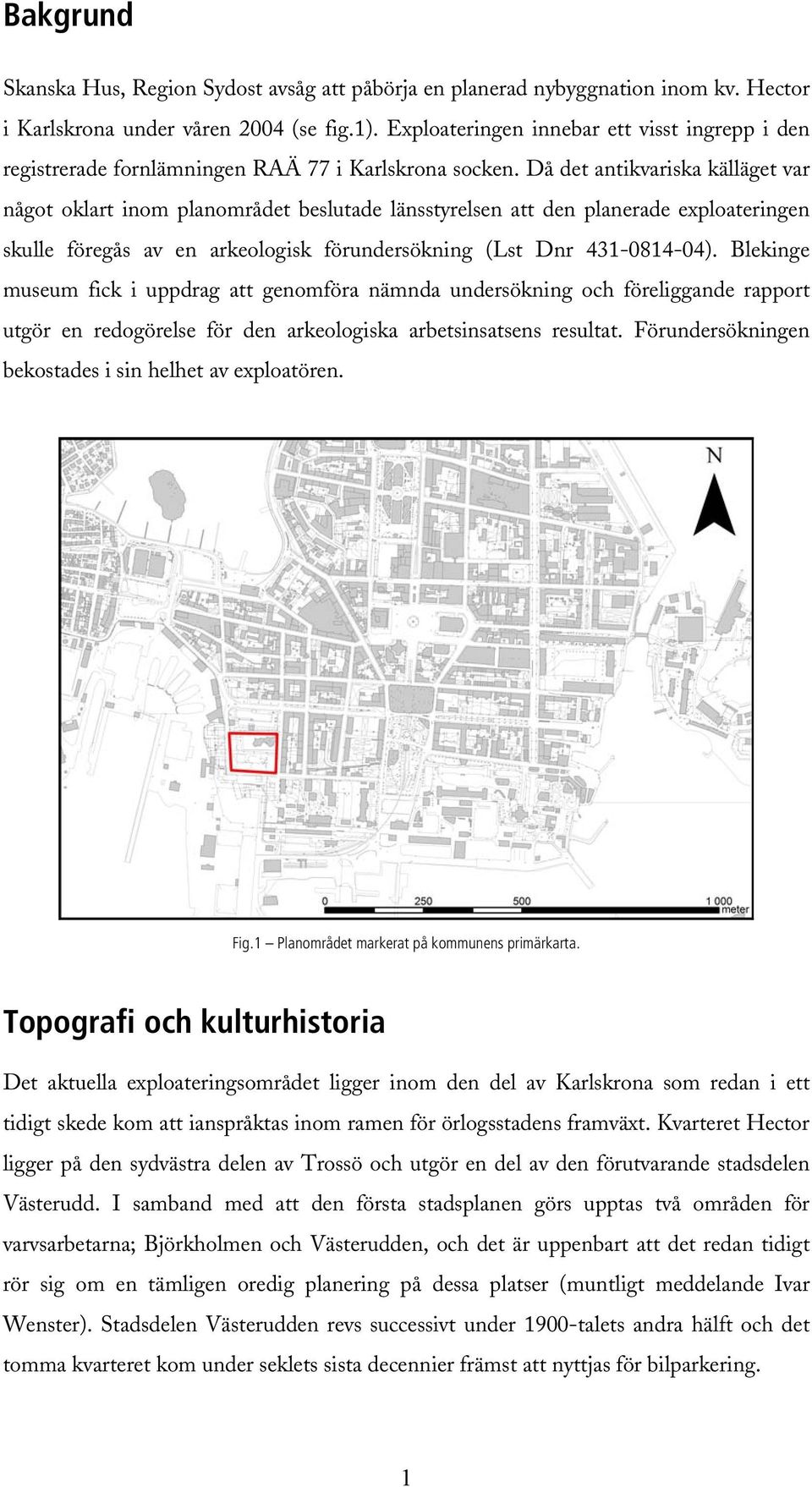 Då det antikvariska källäget var något oklart inom planområdet beslutade länsstyrelsen att den planerade exploateringen skulle föregås av en arkeologisk förundersökning (Lst Dnr 431-0814-04).