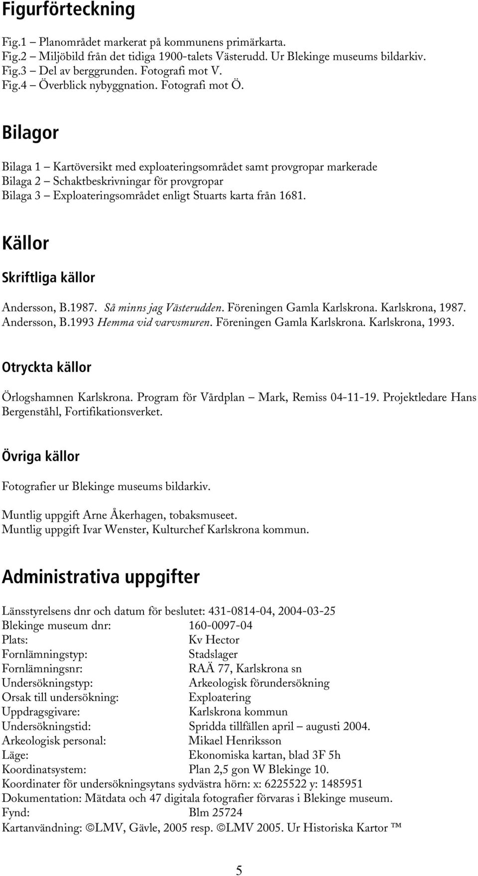 Bilagor Bilaga 1 Kartöversikt med exploateringsområdet samt provgropar markerade Bilaga 2 Schaktbeskrivningar för provgropar Bilaga 3 Exploateringsområdet enligt Stuarts karta från 1681.