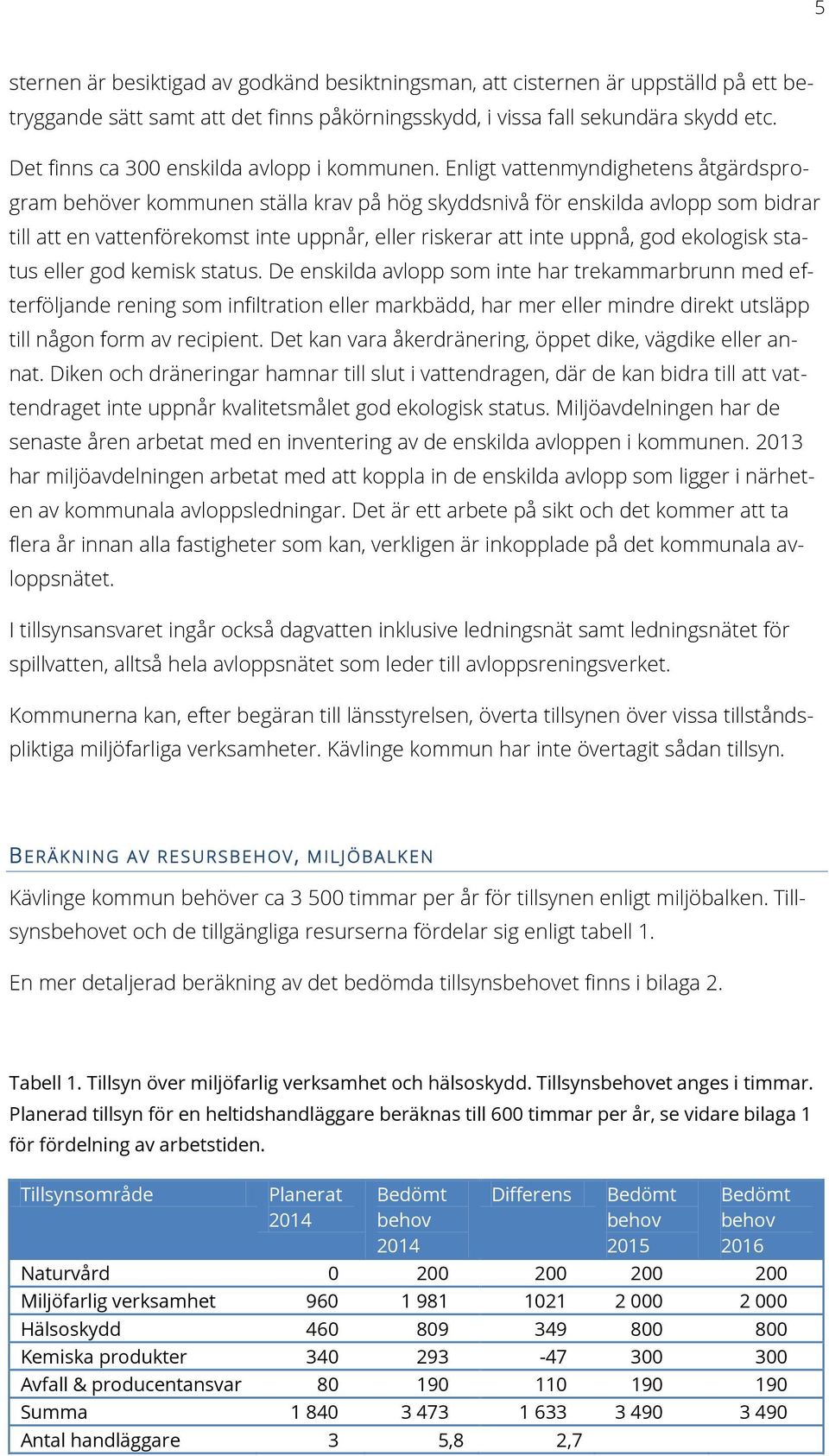 Enligt vattenmyndighetens åtgärdsprogram behöver kommunen ställa krav på hög skyddsnivå för enskilda avlopp som bidrar till att en vattenförekomst inte uppnår, eller riskerar att inte uppnå, god