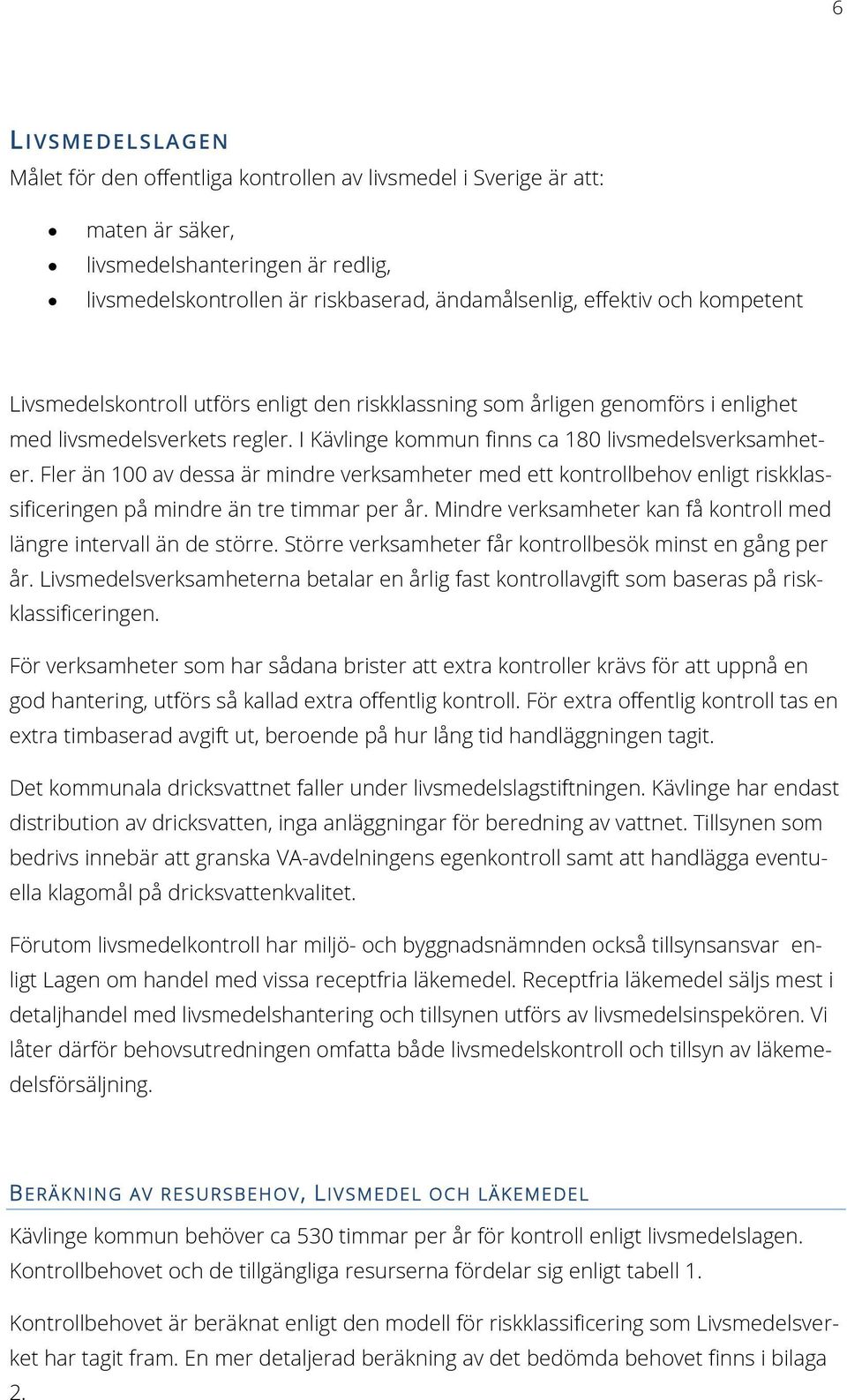 Fler än 100 av dessa är mindre verksamheter med ett kontrollbehov enligt riskklassificeringen på mindre än tre timmar per år. Mindre verksamheter kan få kontroll med längre intervall än de större.