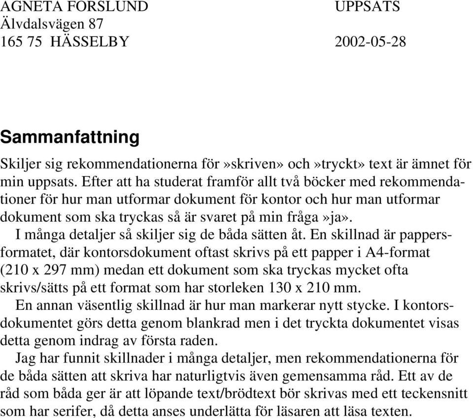 I många detaljer så skiljer sig de båda sätten åt.