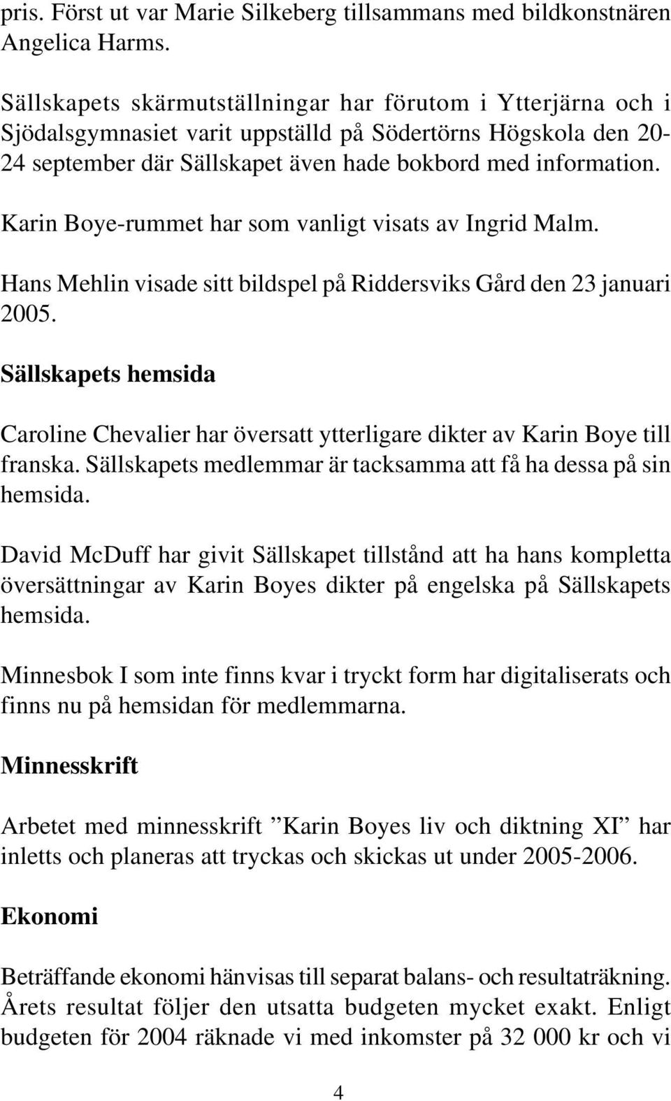 Karin Boye-rummet har som vanligt visats av Ingrid Malm. Hans Mehlin visade sitt bildspel på Riddersviks Gård den 23 januari 2005.