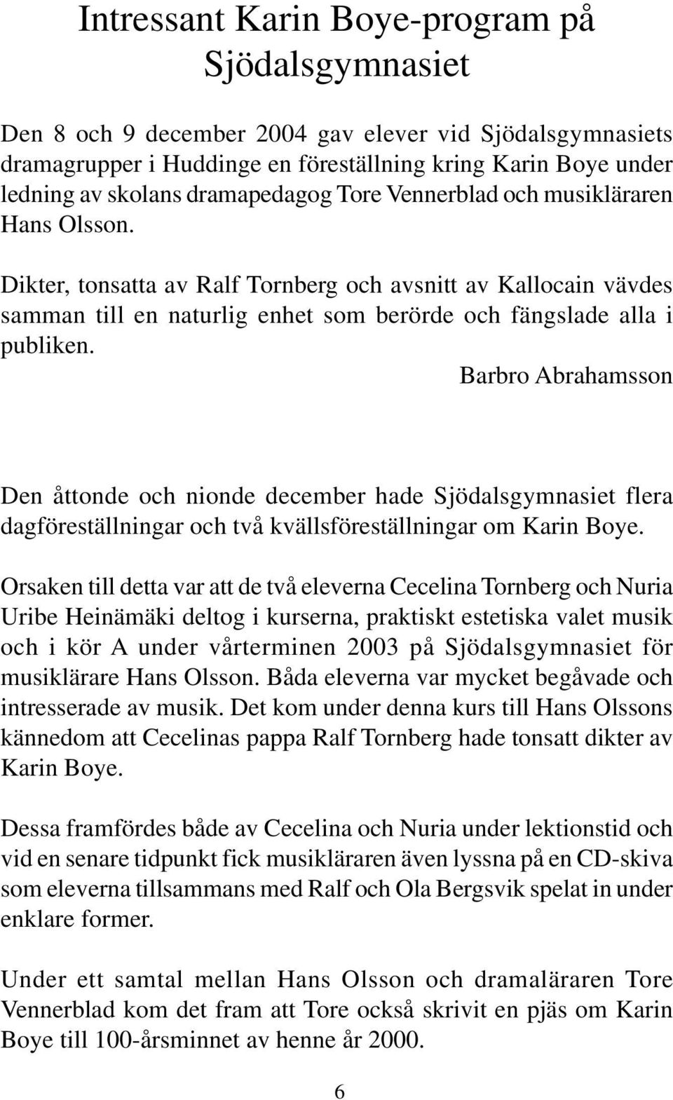 Barbro Abrahamsson Den åttonde och nionde december hade Sjödalsgymnasiet flera dagföreställningar och två kvällsföreställningar om Karin Boye.