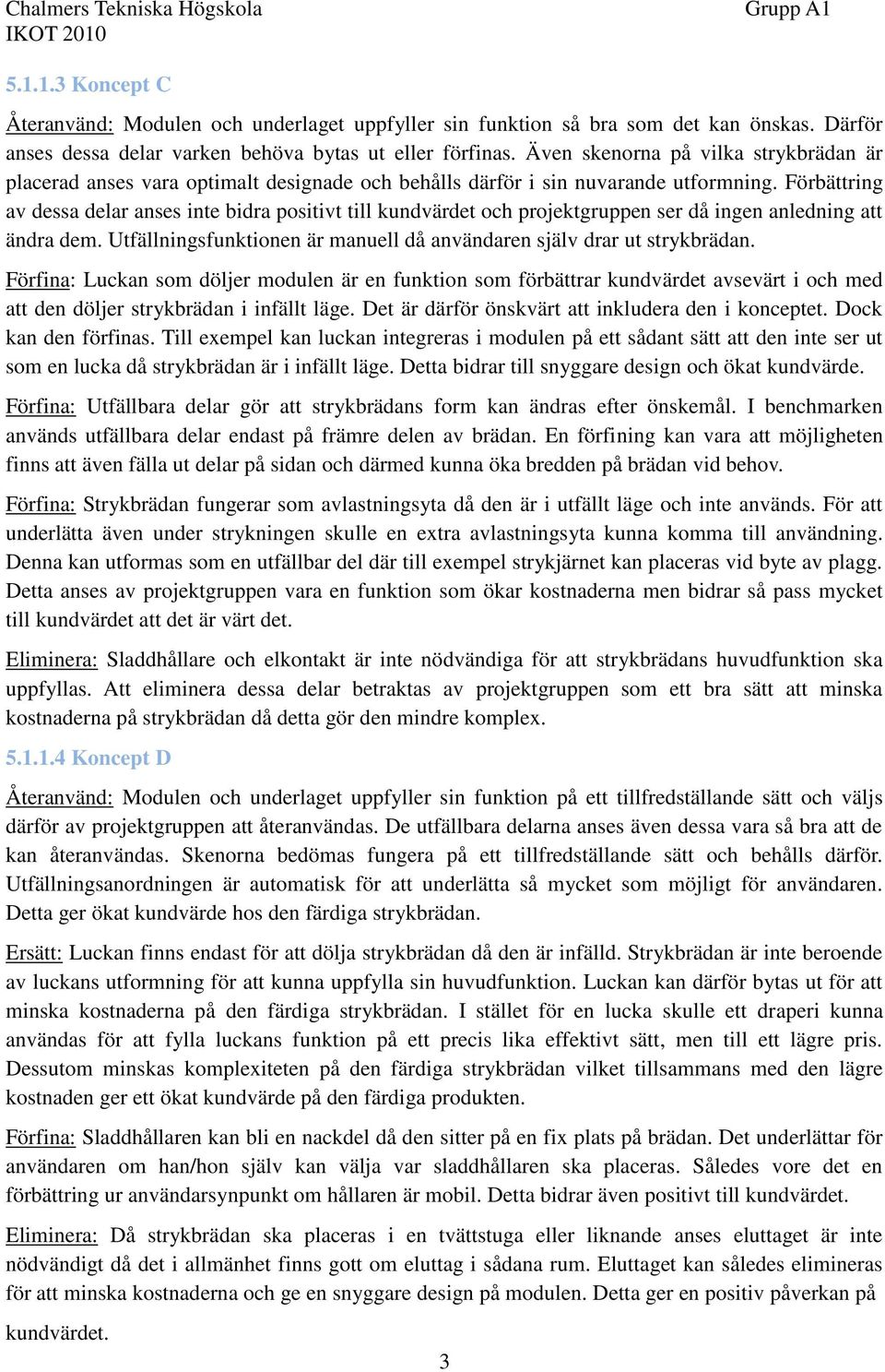 Förbättring av dessa delar anses inte bidra positivt till kundvärdet och projektgruppen ser då ingen anledning att ändra dem. Utfällningsfunktionen är manuell då användaren själv drar ut strykbrädan.