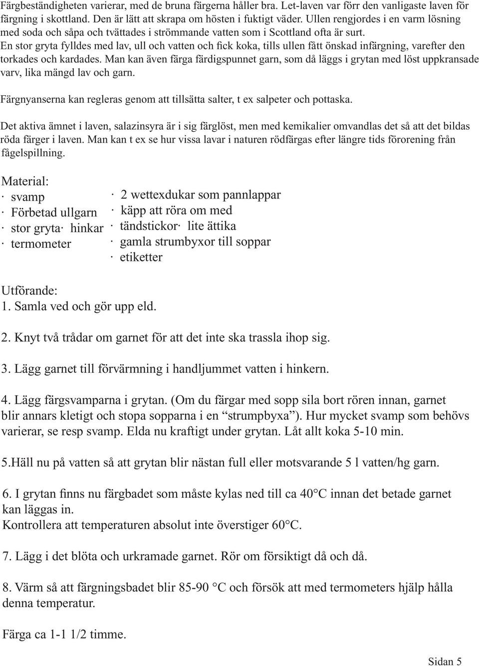 En stor gryta fylldes med lav, ull och vatten och fick koka, tills ullen fått önskad infärgning, varefter den torkades och kardades.