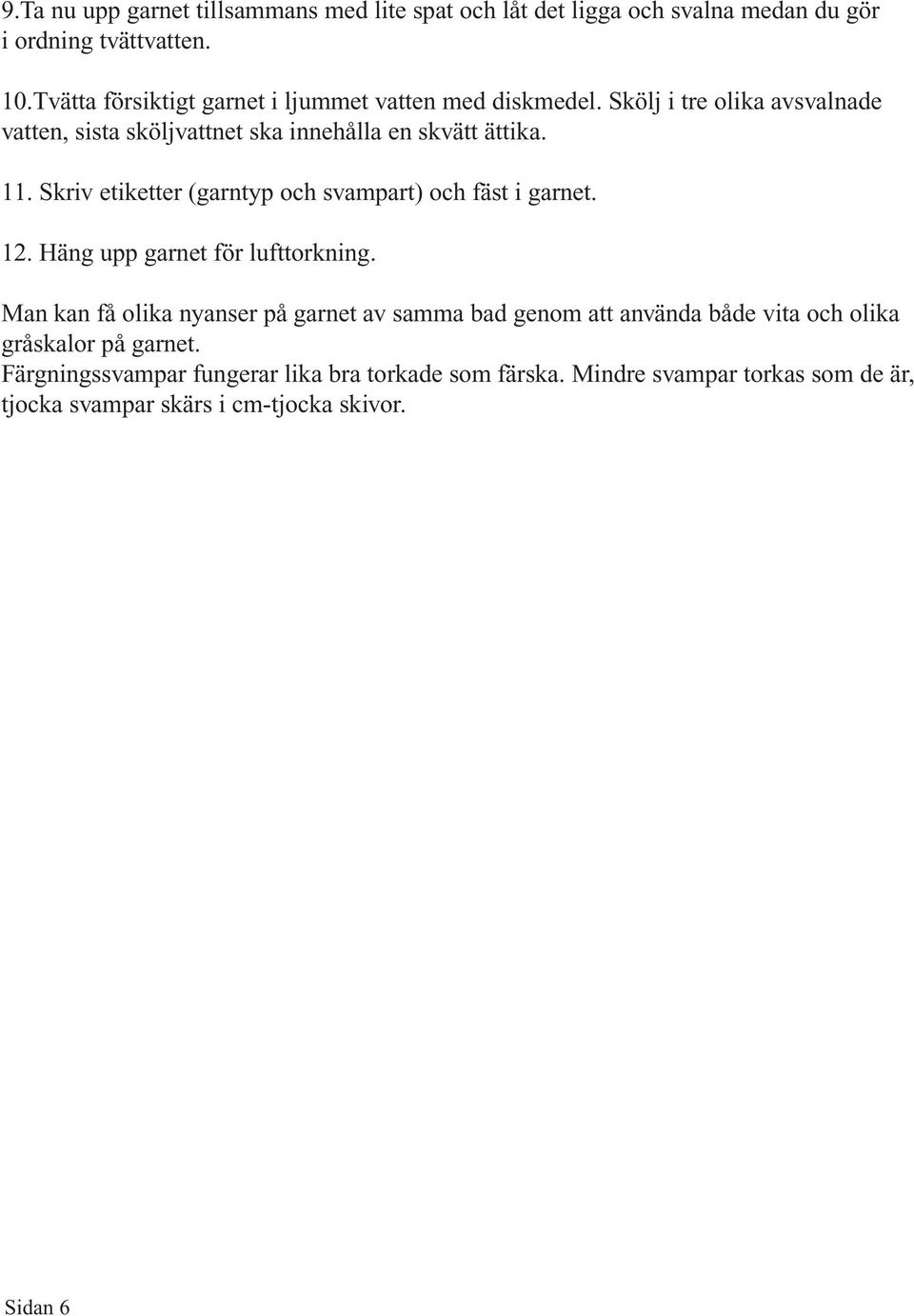 Skriv etiketter (garntyp och svampart) och fäst i garnet. 12. Häng upp garnet för lufttorkning.