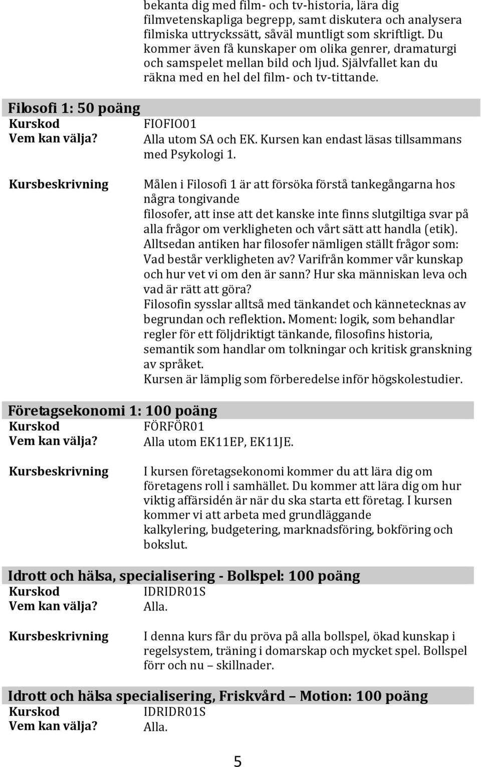 Kursen kan endast läsas tillsammans med Psykologi 1.
