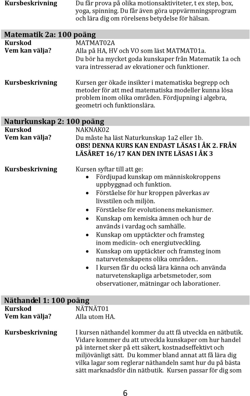 Kursen ger ökade insikter i matematiska begrepp och metoder för att med matematiska modeller kunna lösa problem inom olika områden. Fördjupning i algebra, geometri och funktionslära.
