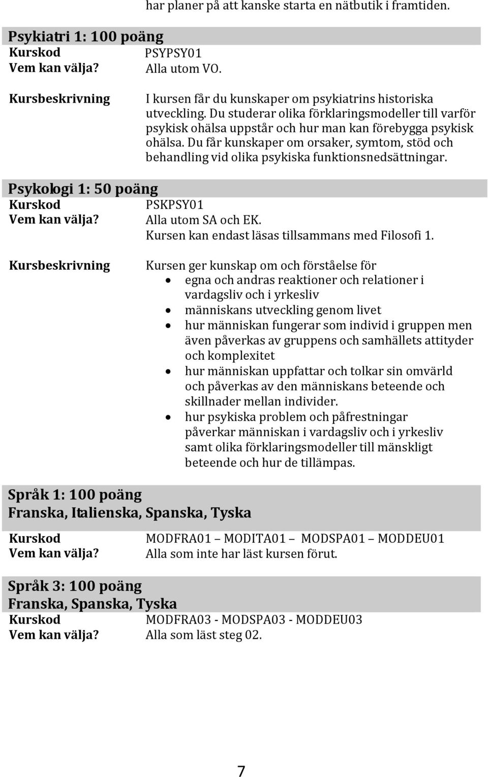 Du får kunskaper om orsaker, symtom, stöd och behandling vid olika psykiska funktionsnedsättningar. Psykologi 1: 50 poäng PSKPSY01 Alla utom SA och EK.