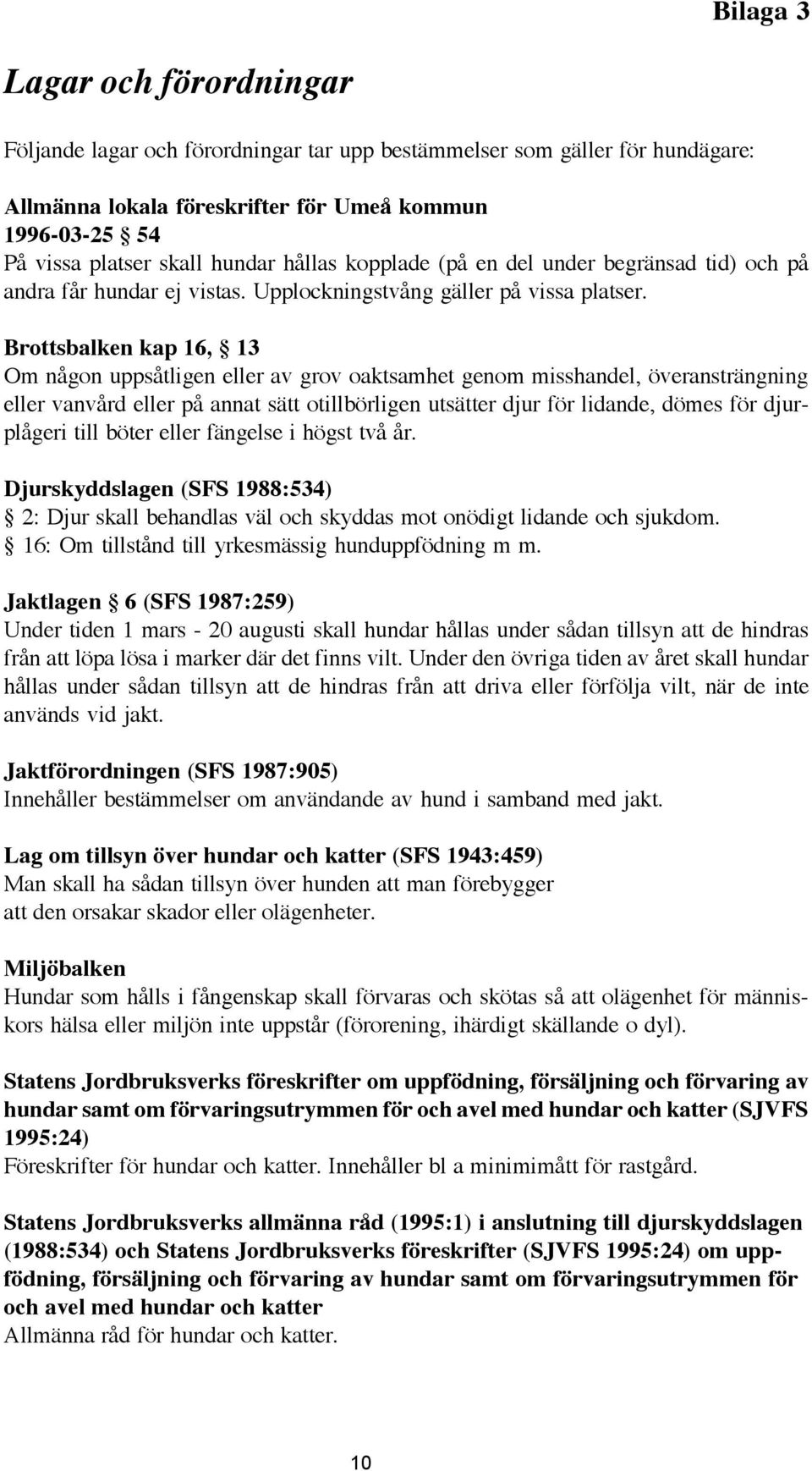 Brottsbalken kap 16, 13 Om någon uppsåtligen eller av grov oaktsamhet genom misshandel, överansträngning eller vanvård eller på annat sätt otillbörligen utsätter djur för lidande, dömes för